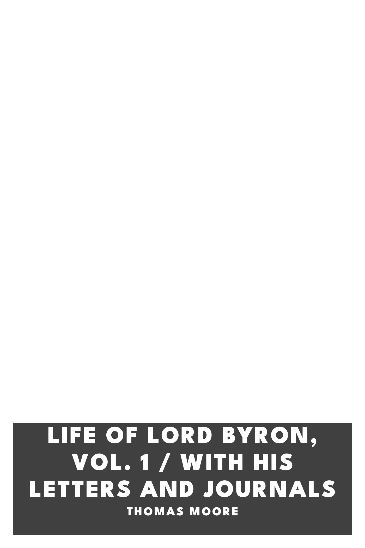 Cover of Life of Lord Byron, Vol. 1 / With His Letters and Journals by Thomas Moore