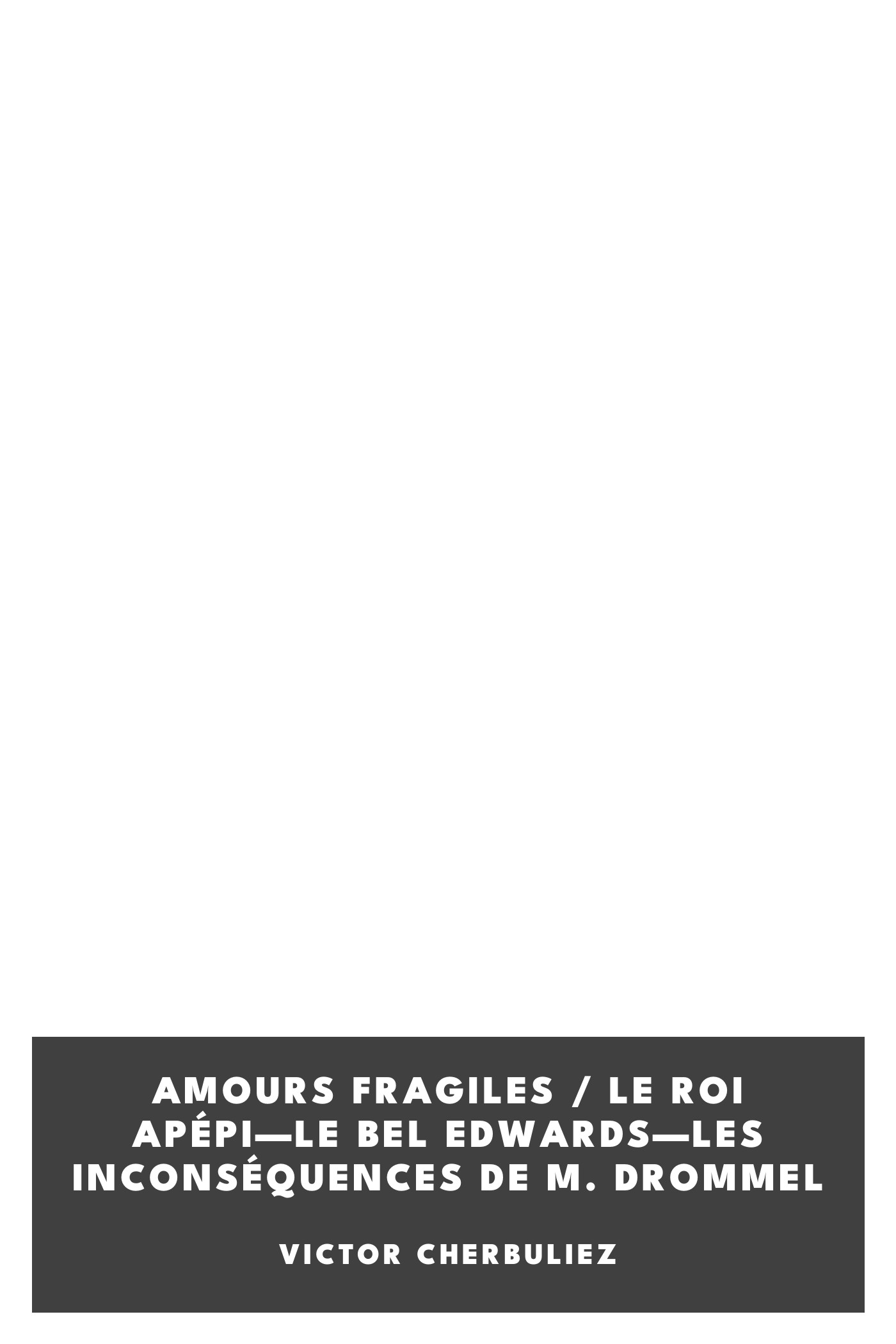 Copertina di Amours fragiles / Le roi Apépi—Le bel Edwards—Les inconséquences de M. Drommel, di Victor Cherbuliez