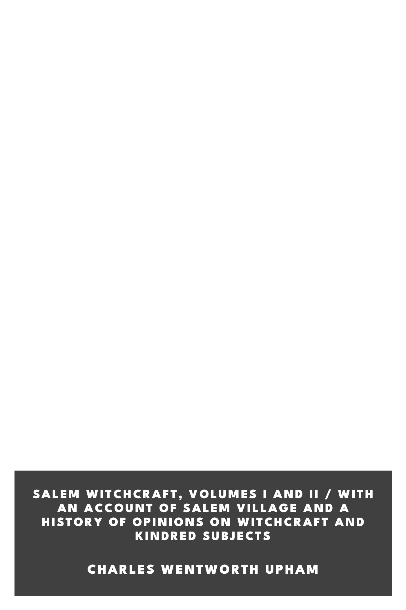 Portada de Salem Witchcraft, Volumes I and II / With an Account of Salem Village and a History of Opinions on Witchcraft and Kindred Subjects, de Charles Wentworth Upham