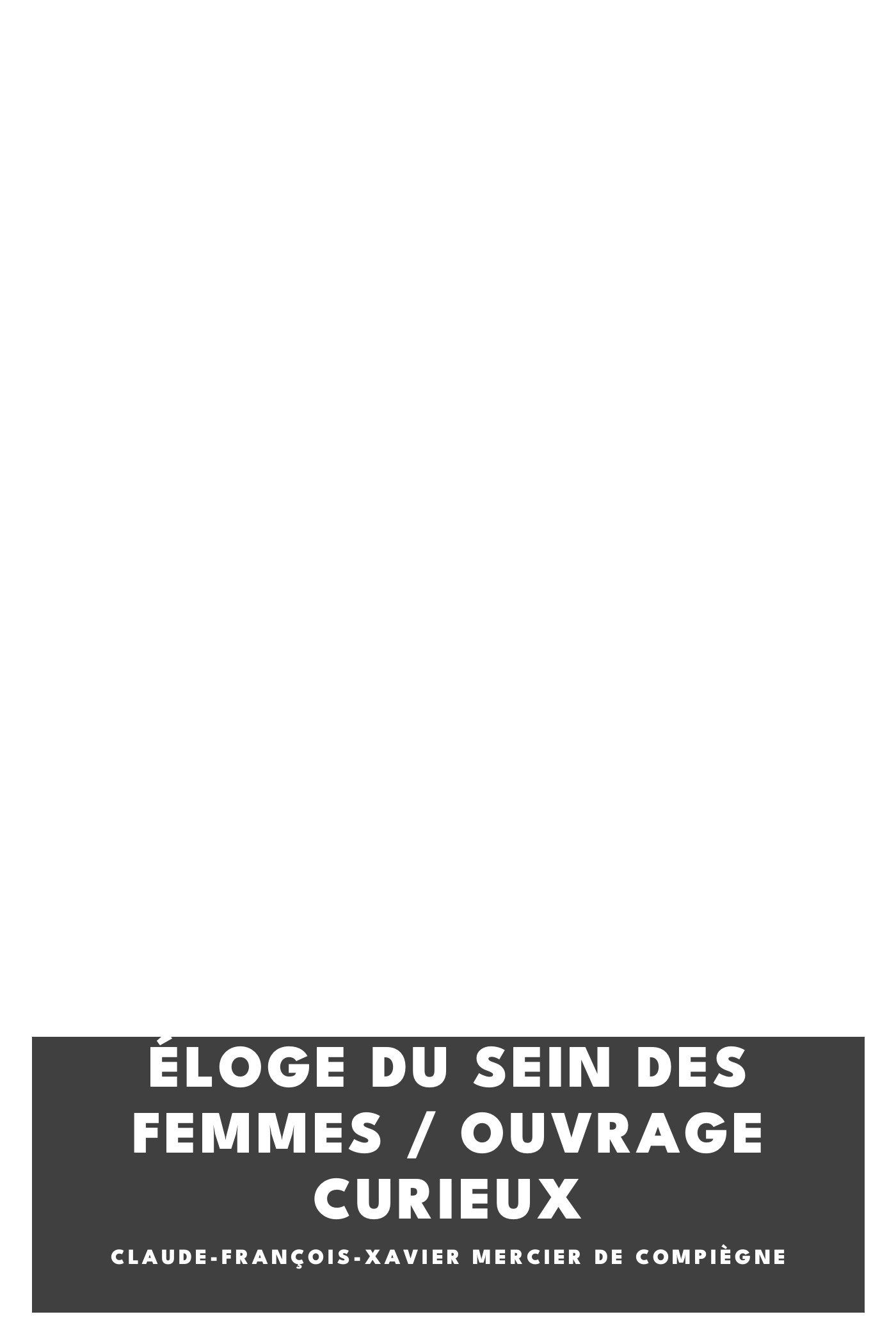 Portada de Éloge du sein des femmes / Ouvrage curieux, de Claude-François-Xavier Mercier de Compiègne