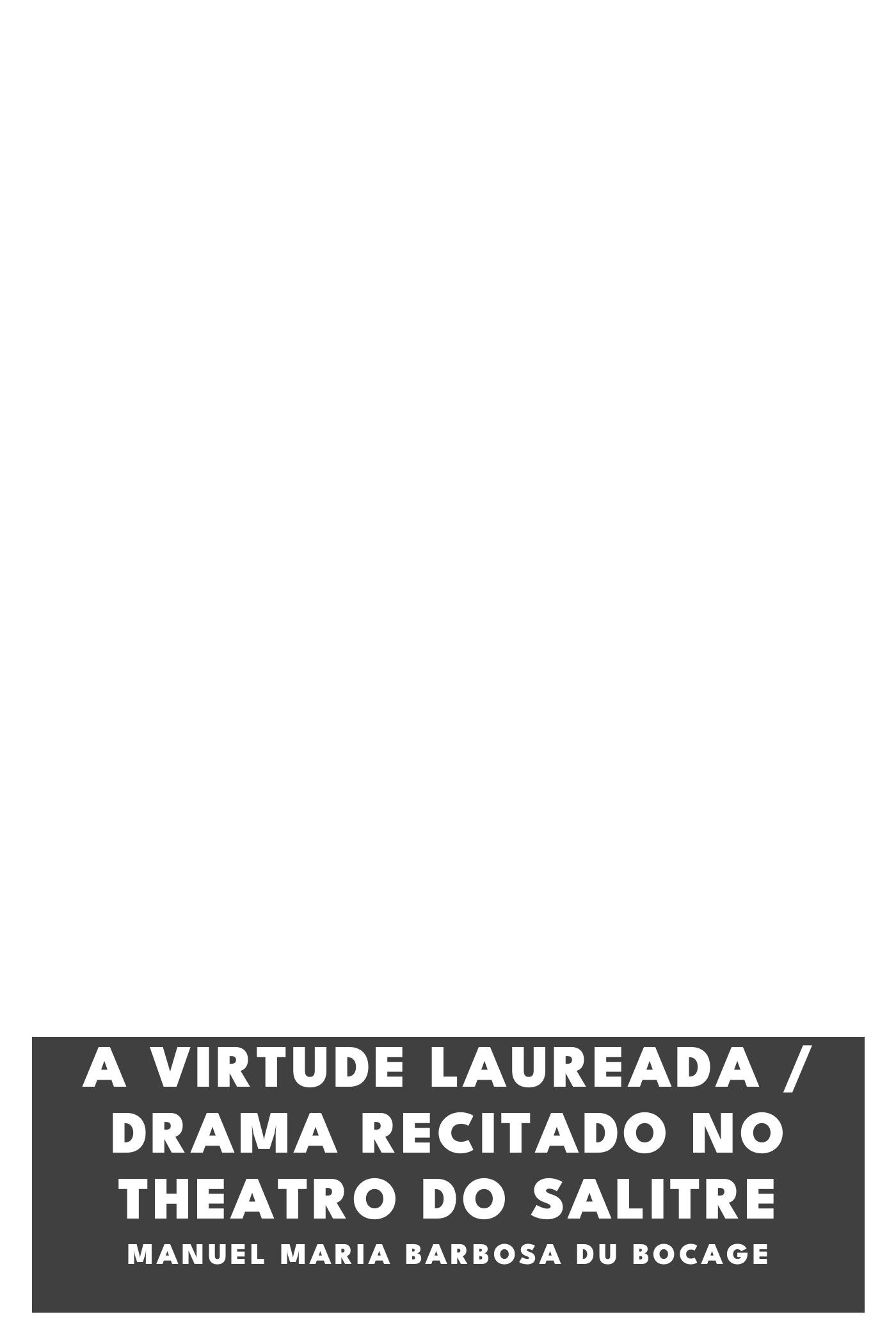 Couverture de A virtude laureada / Drama Recitado no Theatro do Salitre par Manuel Maria Barbosa du Bocage