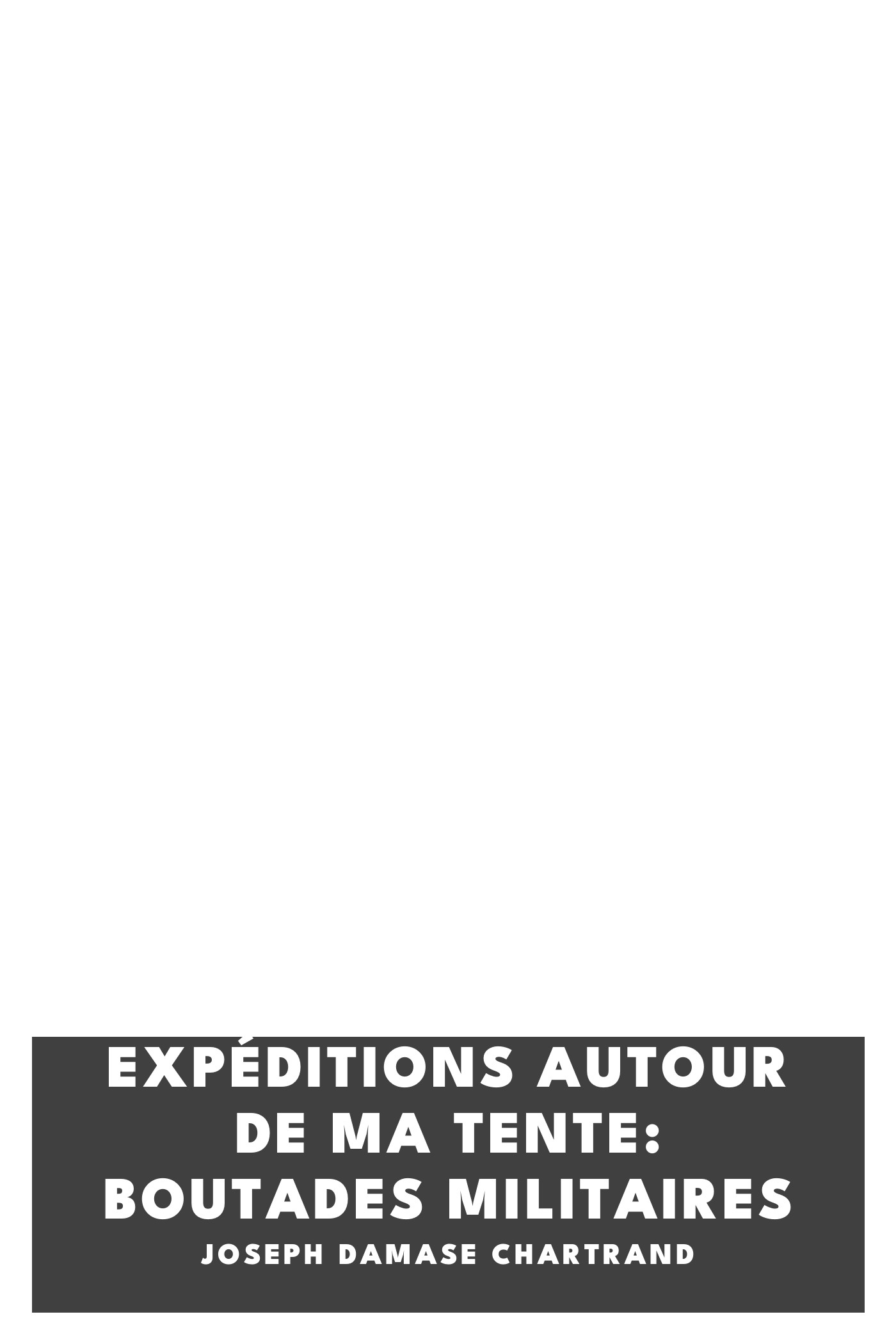 Copertina di Expéditions autour de ma tente: Boutades militaires, di Joseph Damase Chartrand