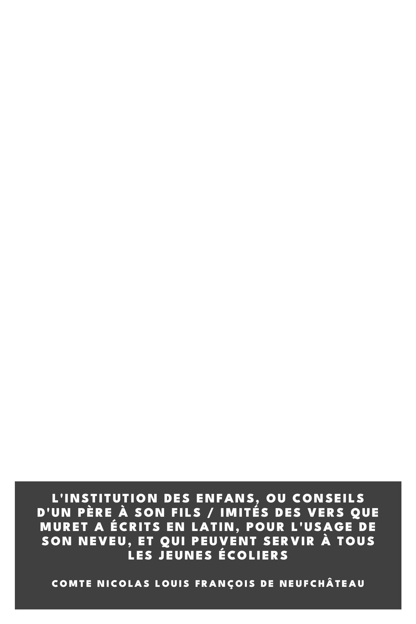 Copertina di L'institution des enfans, ou conseils d'un père à son fils / Imités des vers que Muret a écrits en latin, pour l'usage de son neveu, et qui peuvent servir à tous les jeunes écoliers, di comte Nicolas Louis François de Neufchâteau