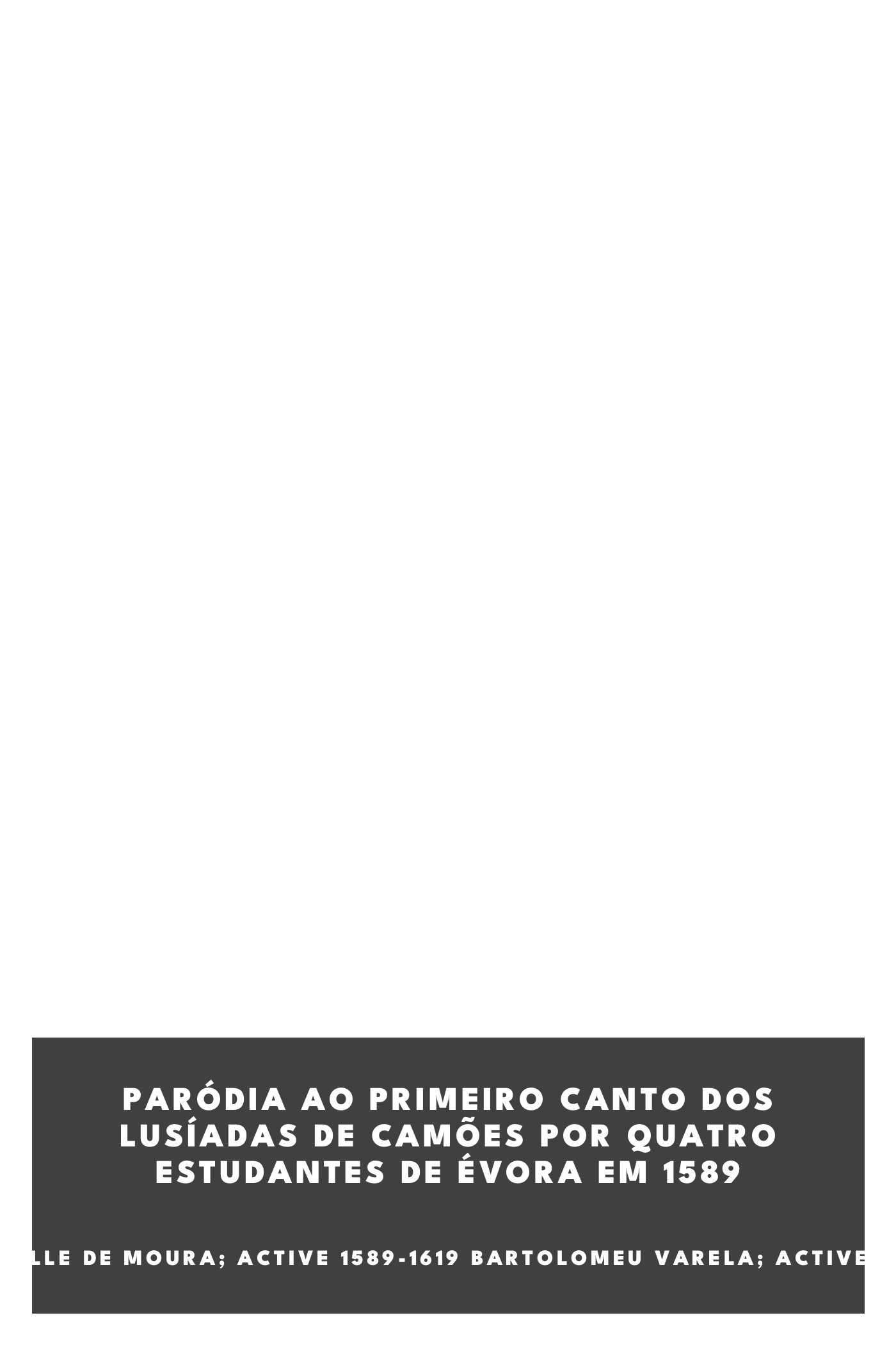 Portada de Paródia ao primeiro canto dos Lusíadas de Camões por quatro estudantes de Évora em 1589, de Manuel Luiz Freire; Manuel do Valle de Moura; active 1589-1619 Bartolomeu Varela; active 1608 Luís Mendes de Vasconcelos