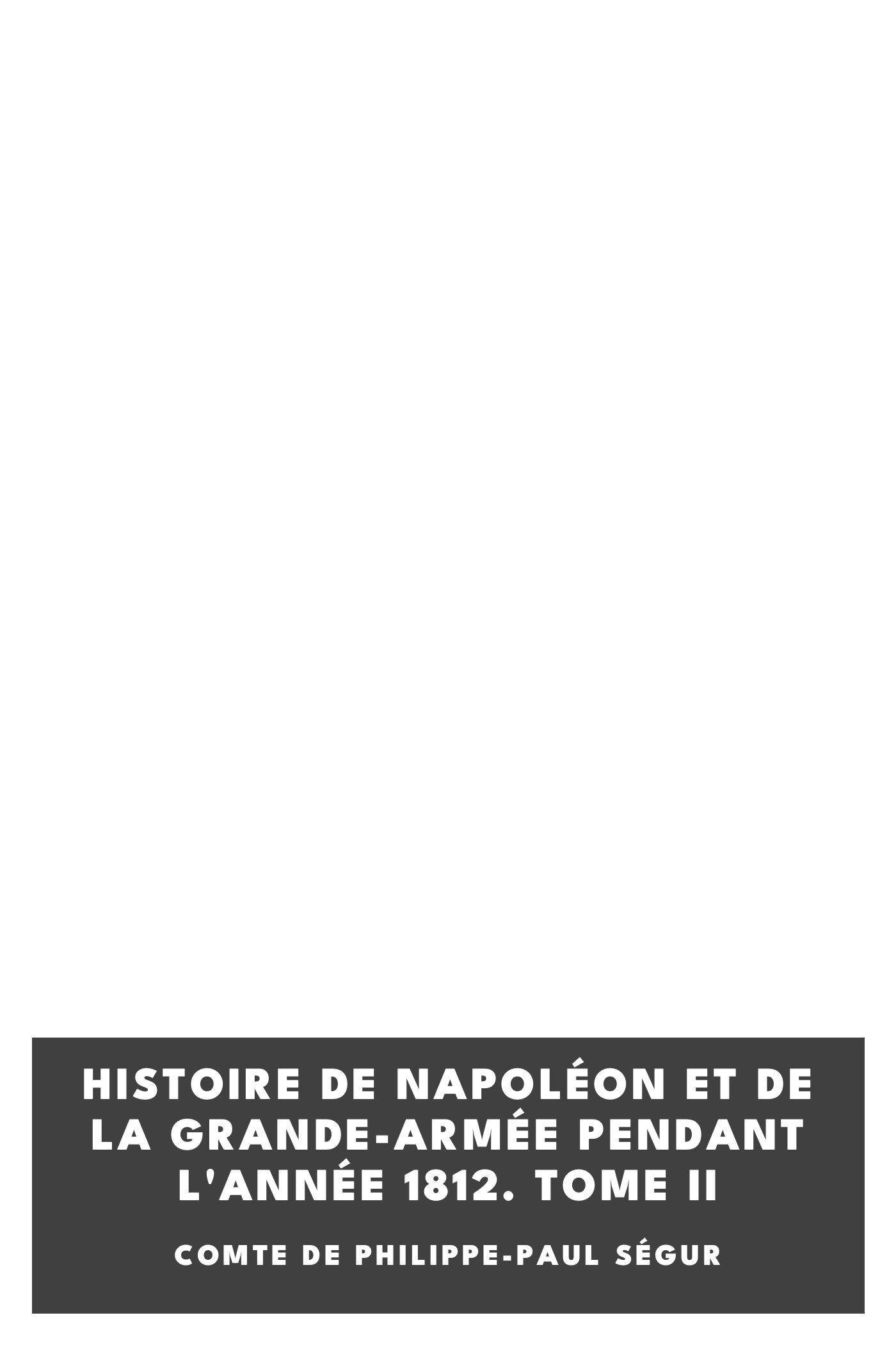 Copertina di Histoire de Napoléon et de la Grande-Armée pendant l'année 1812. Tome II, di comte de Philippe-Paul Ségur