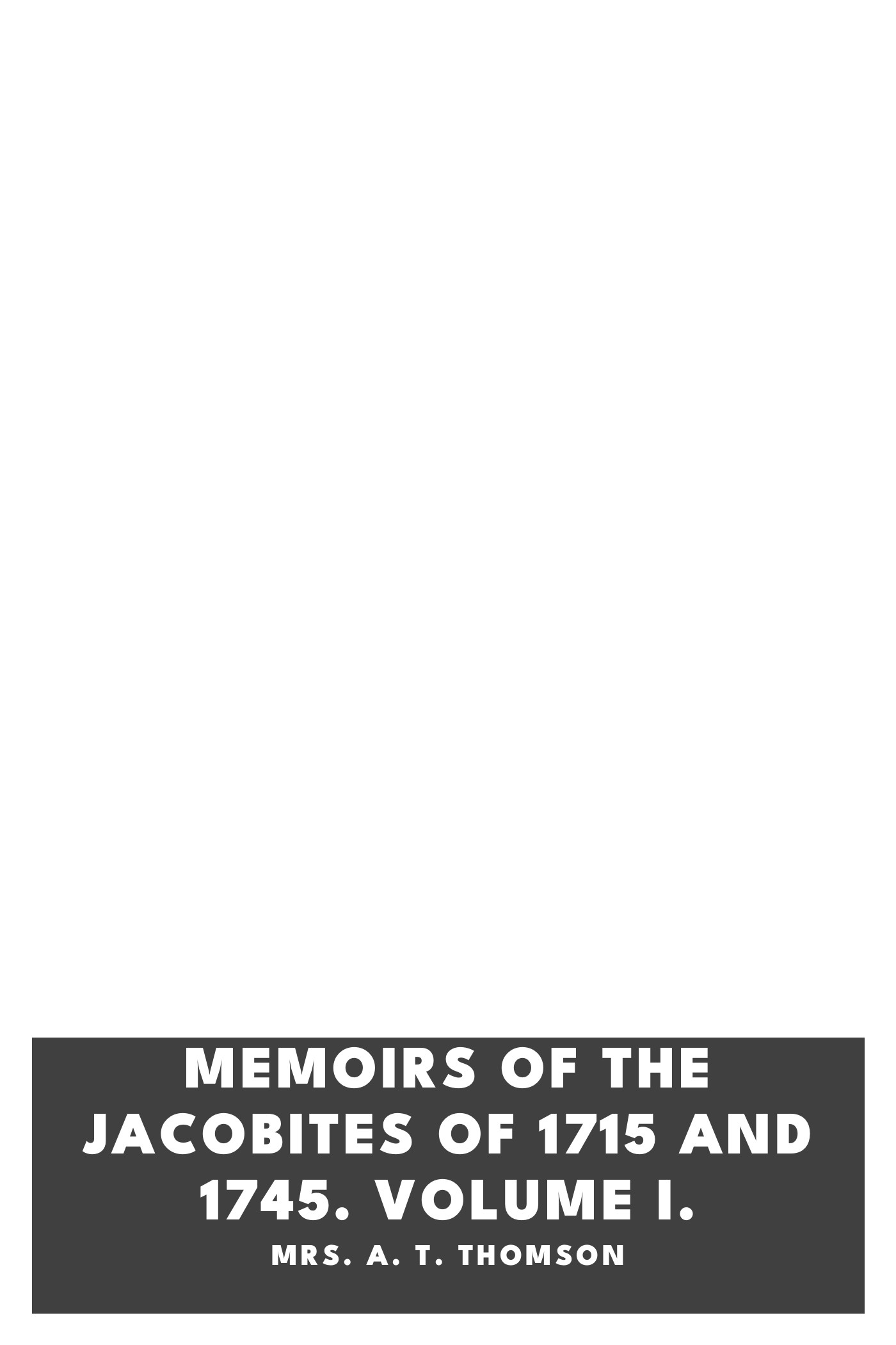 Copertina di Memoirs of the Jacobites of 1715 and 1745. Volume I., di Mrs. A. T. Thomson