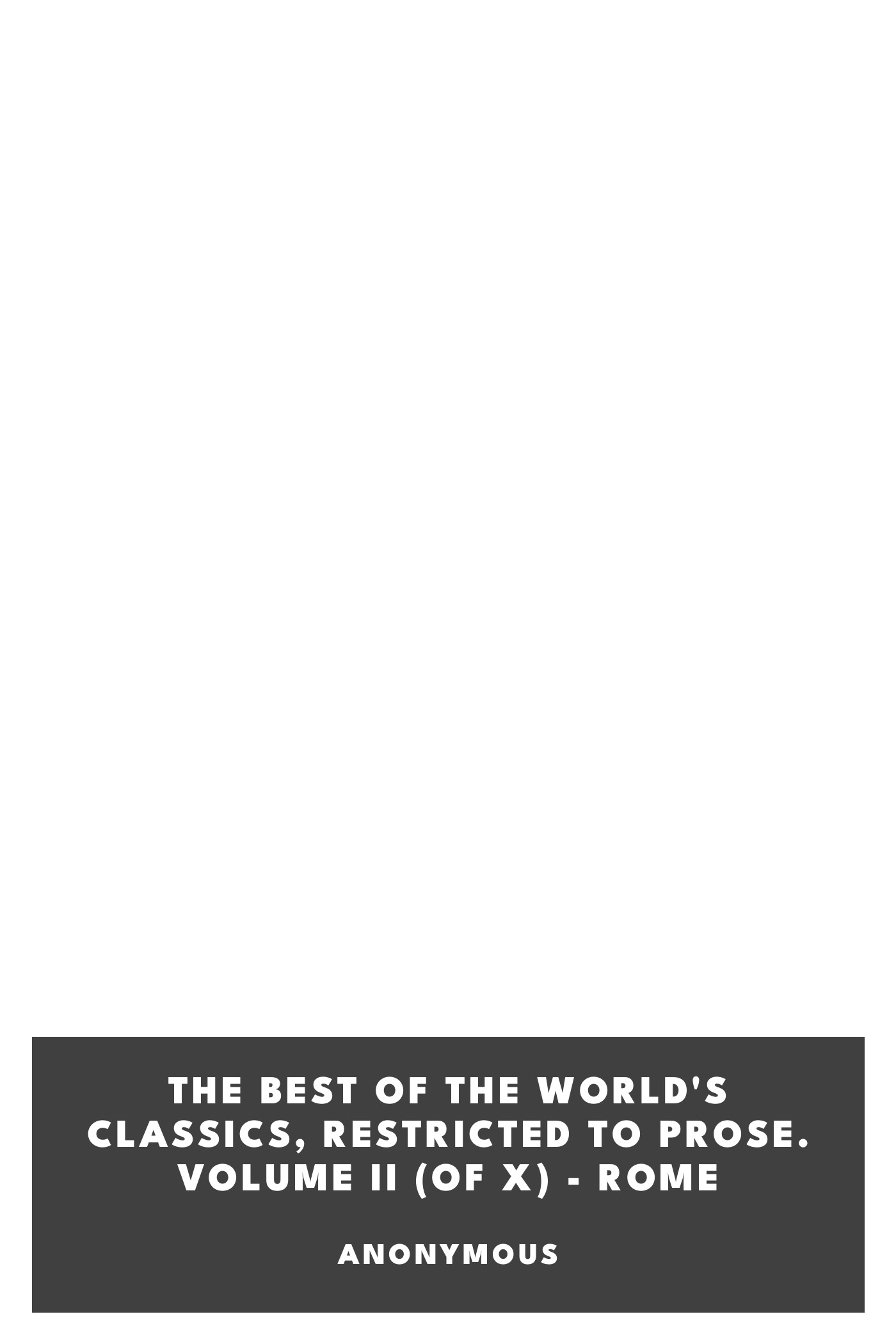 Copertina di The Best of the World's Classics, Restricted to prose. Volume II (of X) - Rome, di Anonymous