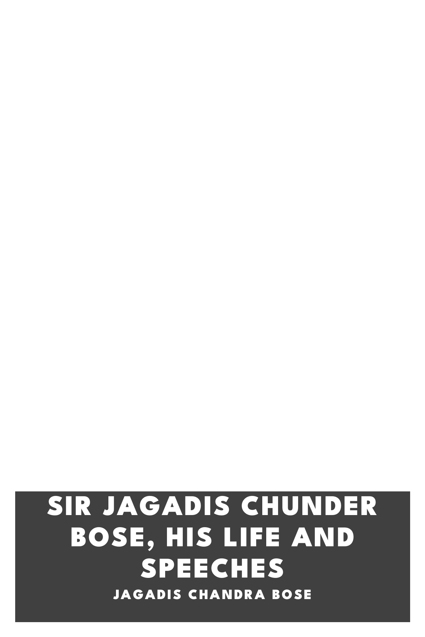 Copertina di Sir Jagadis Chunder Bose, His Life and Speeches, di Jagadis Chandra Bose