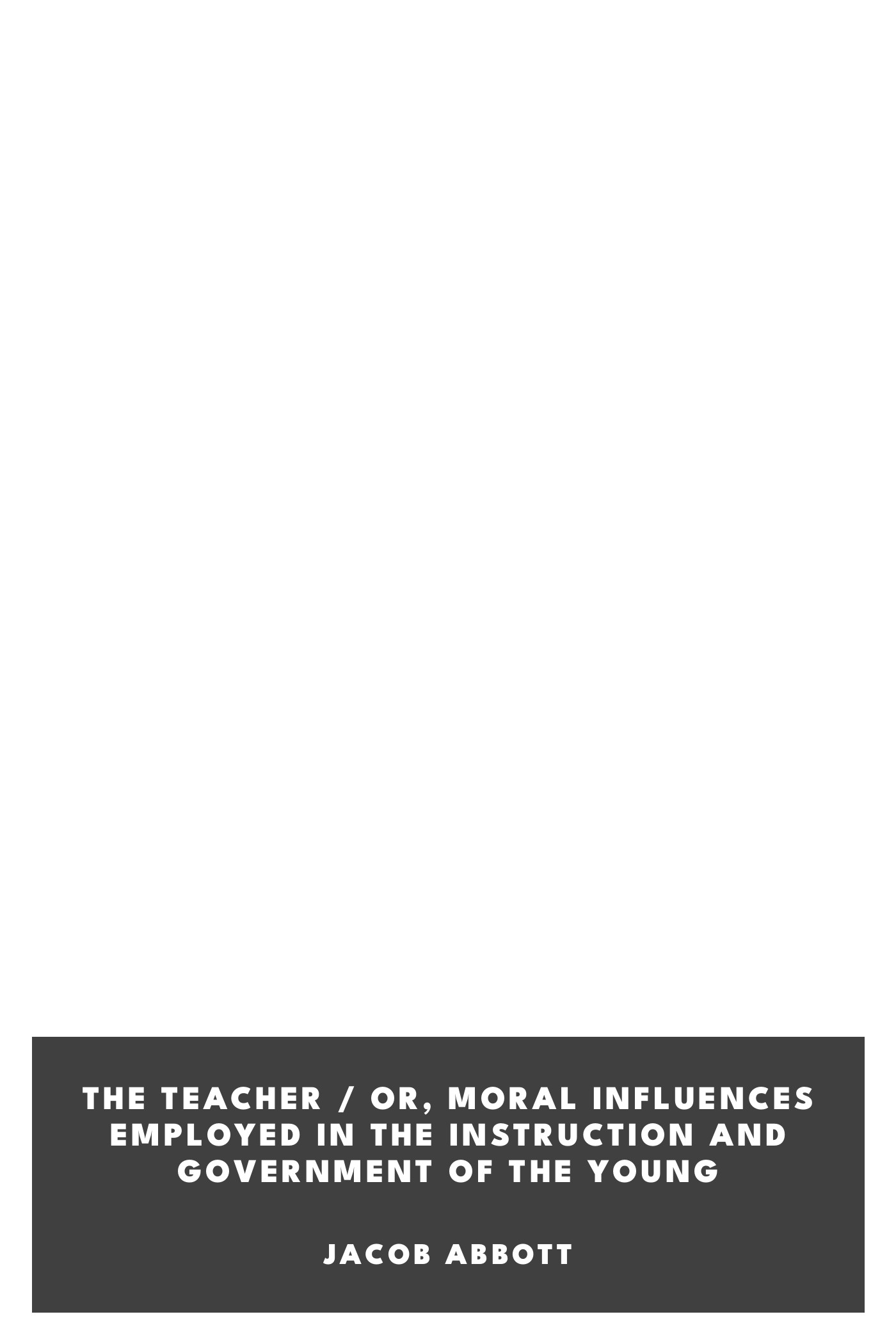 Copertina di The Teacher / Or, Moral Influences Employed in the Instruction and Government of the Young, di Jacob Abbott