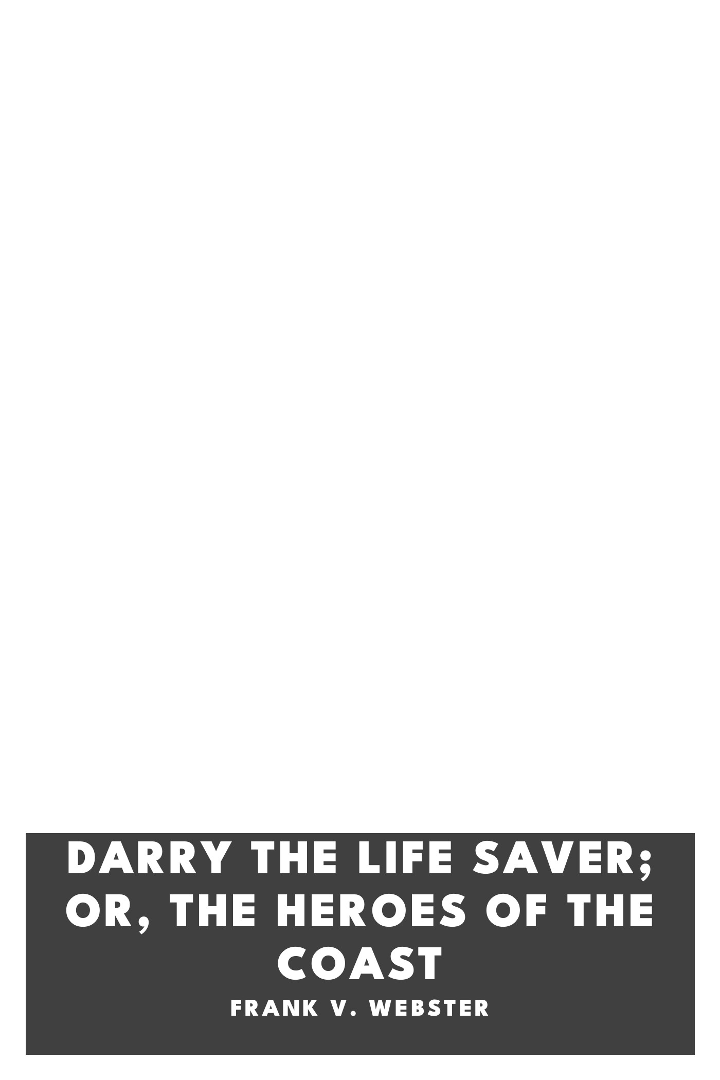 Copertina di Darry the Life Saver; Or, The Heroes of the Coast, di Frank V. Webster