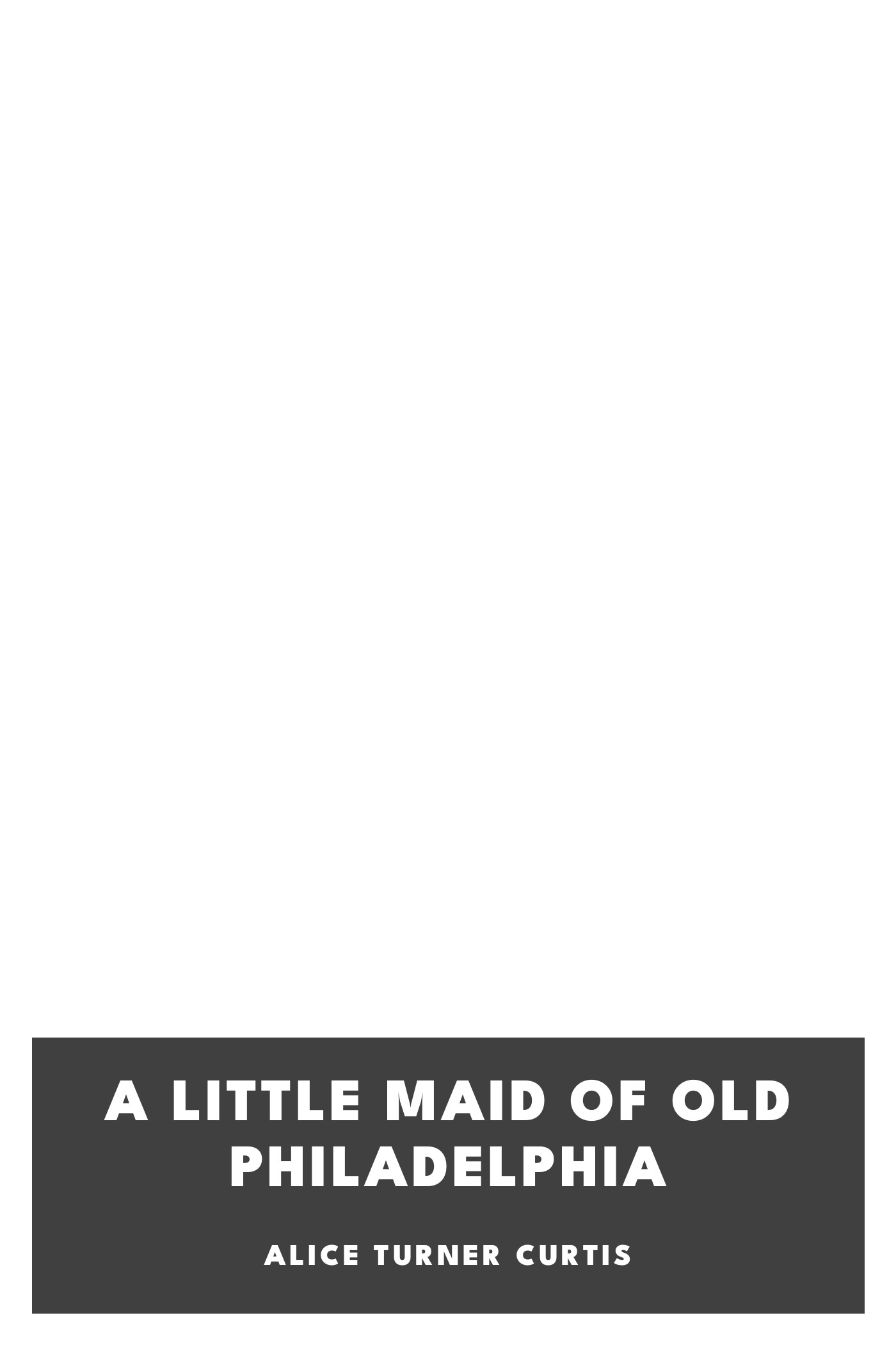 Portada de A Little Maid of Old Philadelphia, de Alice Turner Curtis