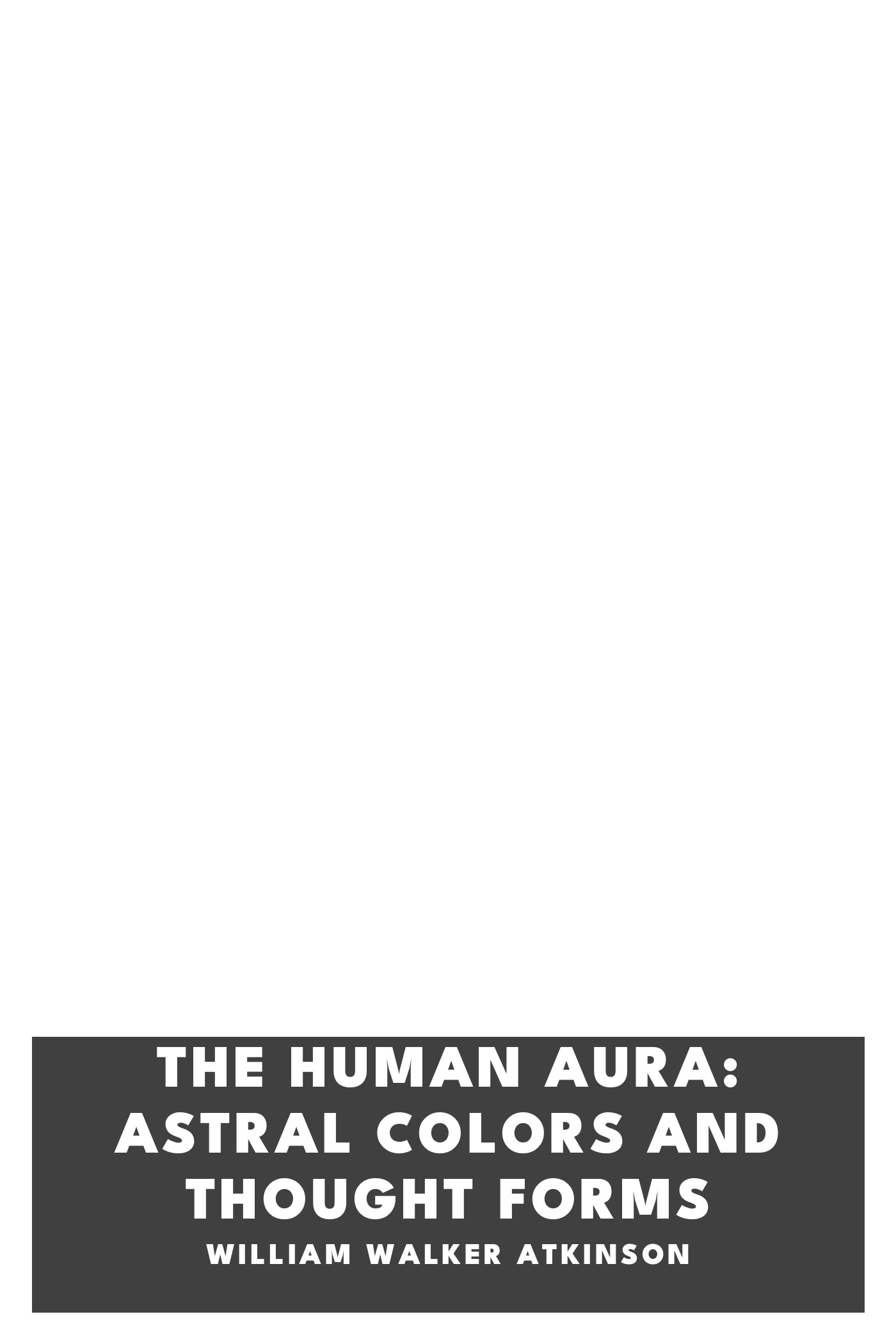 Copertina di The Human Aura: Astral Colors and Thought Forms, di William Walker Atkinson