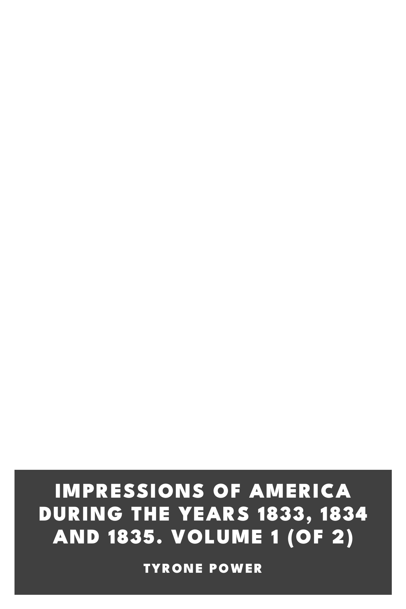 Copertina di Impressions of America During the Years 1833, 1834 and 1835. Volume 1 (of 2), di Tyrone Power