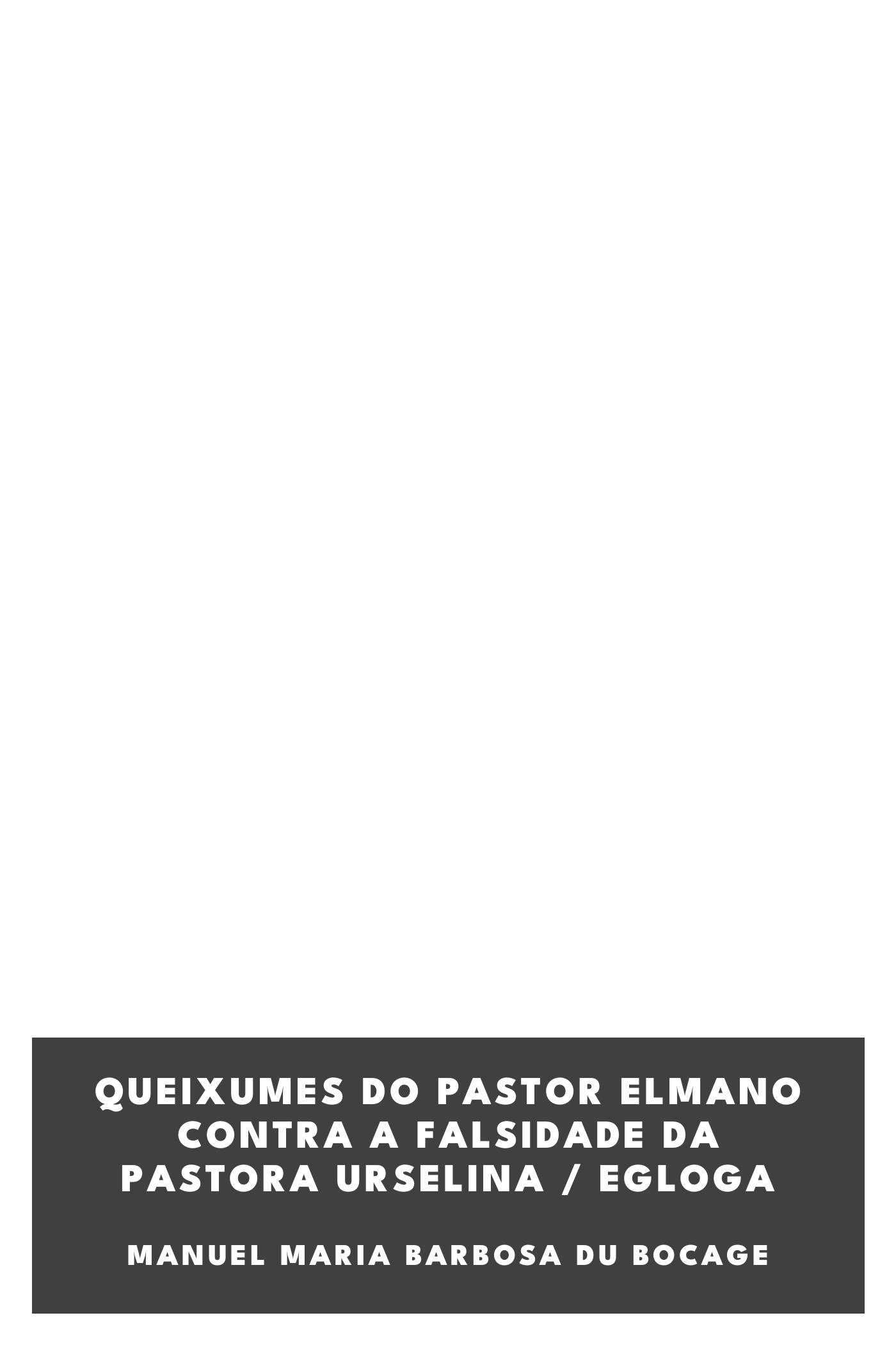 Couverture de Queixumes do Pastor Elmano Contra a Falsidade da Pastora Urselina / Egloga par Manuel Maria Barbosa du Bocage