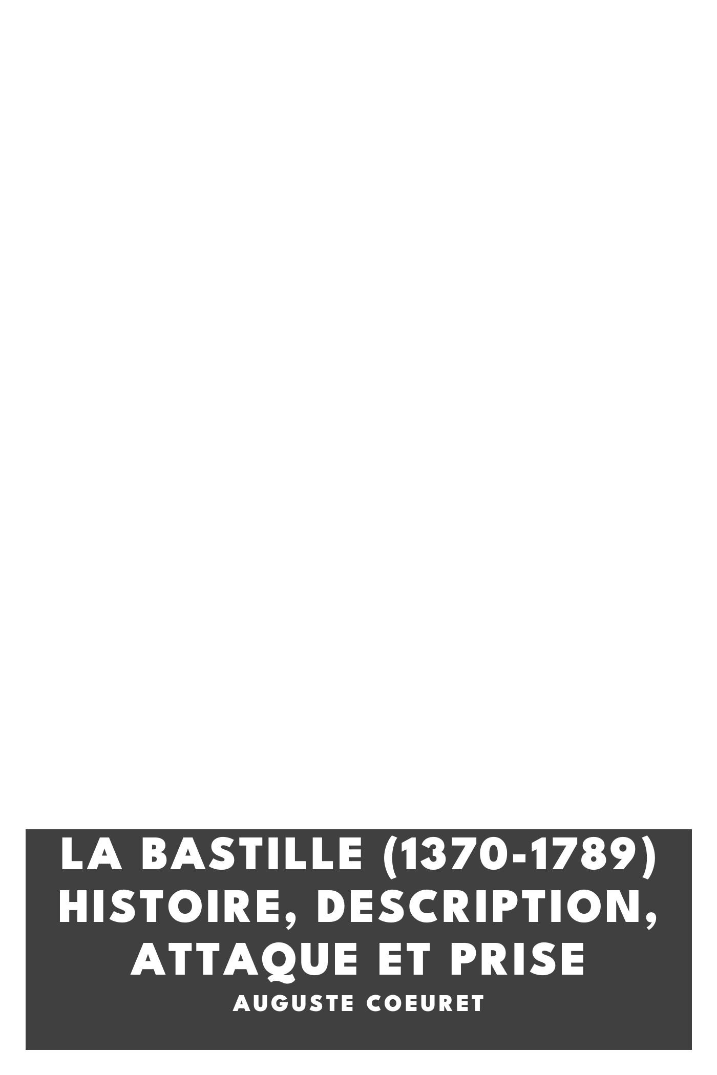 Operculum “La Bastille (1370-1789) Histoire, Description, Attaque et Prise”, auctore Auguste Coeuret