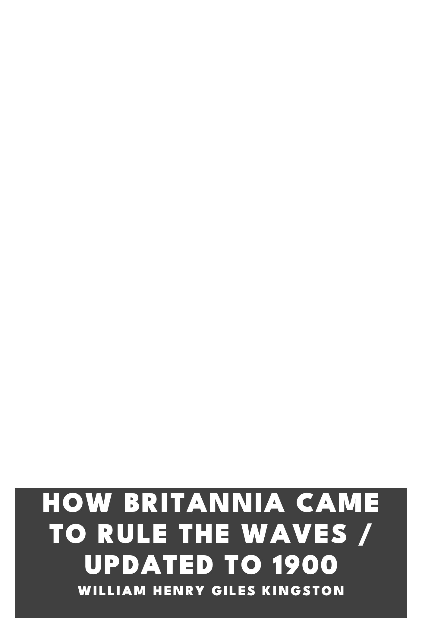 Portada de How Britannia Came to Rule the Waves / Updated to 1900, de William Henry Giles Kingston