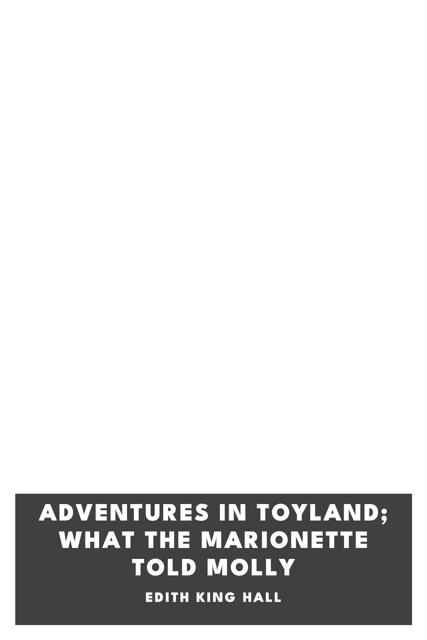 Cover of Adventures in Toyland; What the Marionette Told Molly by Edith King Hall