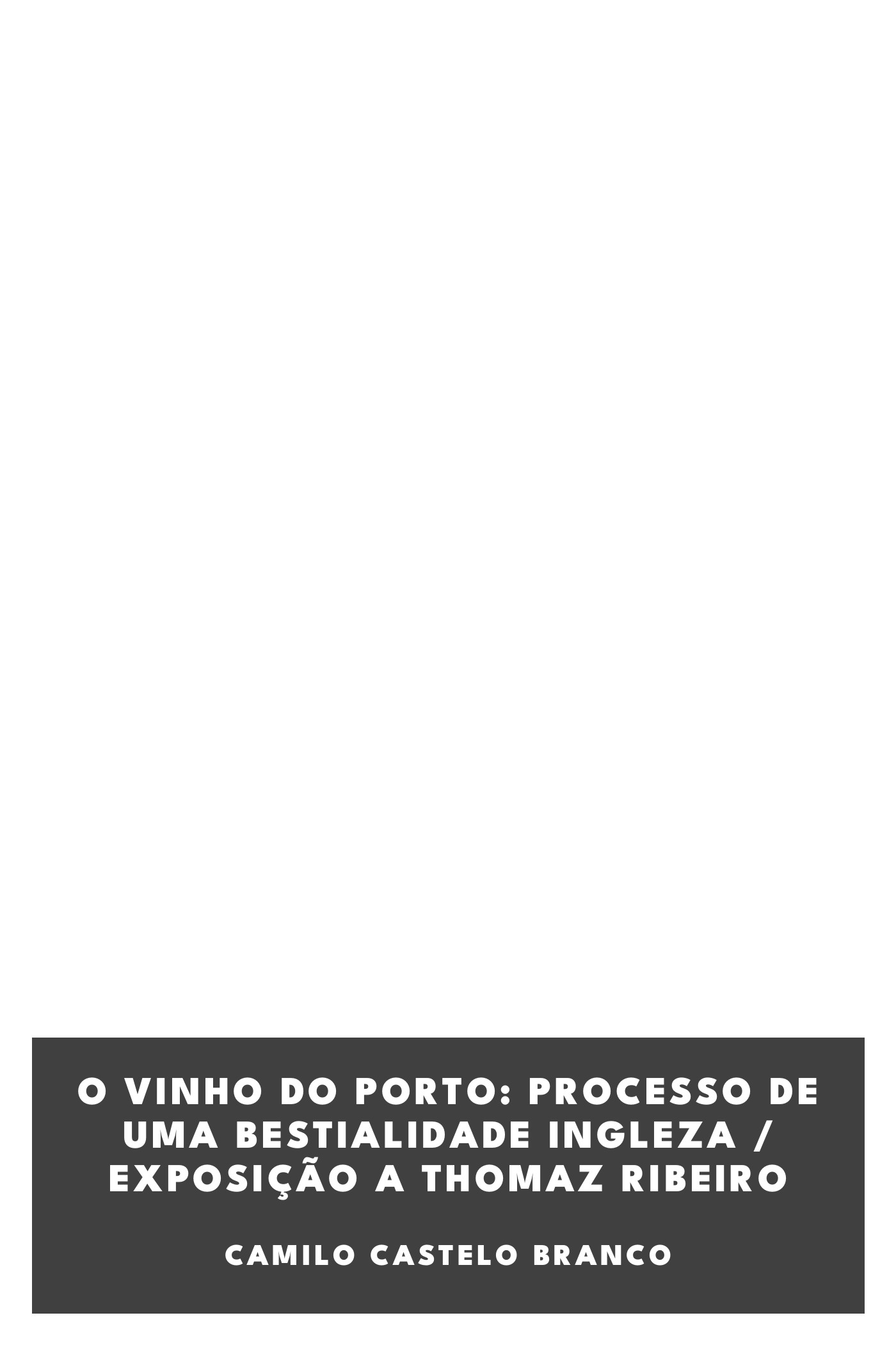 Couverture de O vinho do Porto: processo de uma bestialidade ingleza / exposição a Thomaz Ribeiro par Camilo Castelo Branco