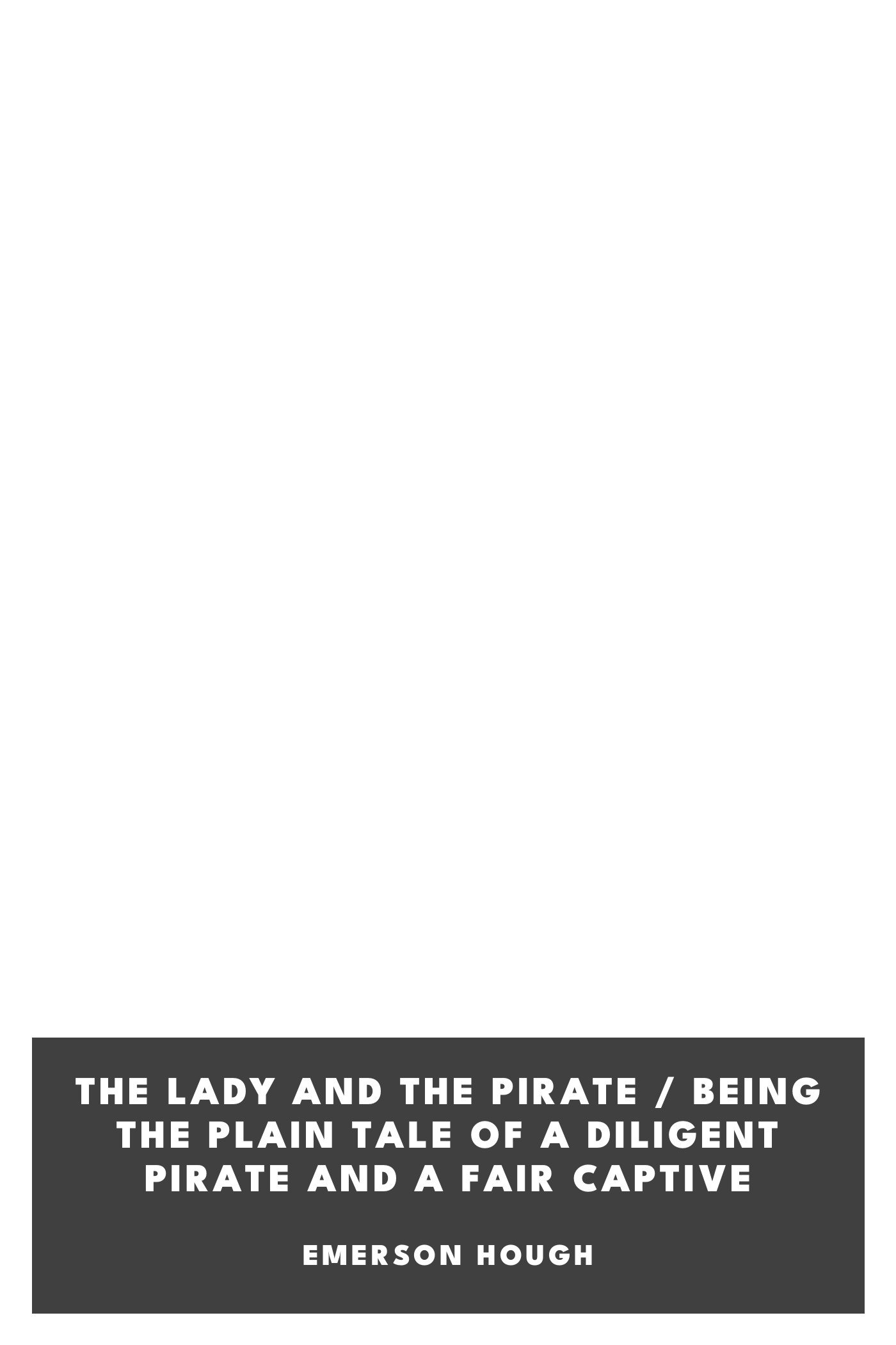Portada de The Lady and the Pirate / Being the Plain Tale of a Diligent Pirate and a Fair Captive, de Emerson Hough