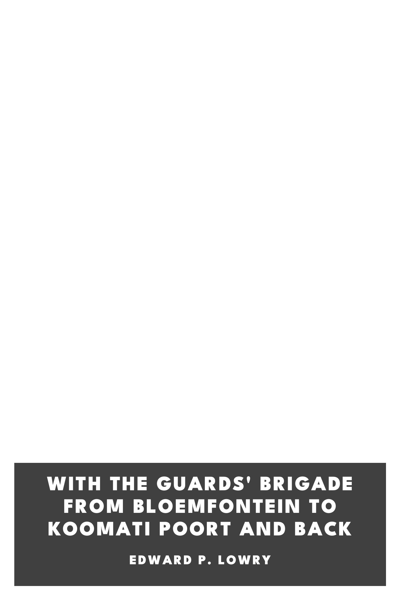 Copertina di With the Guards' Brigade from Bloemfontein to Koomati Poort and Back, di Edward P. Lowry