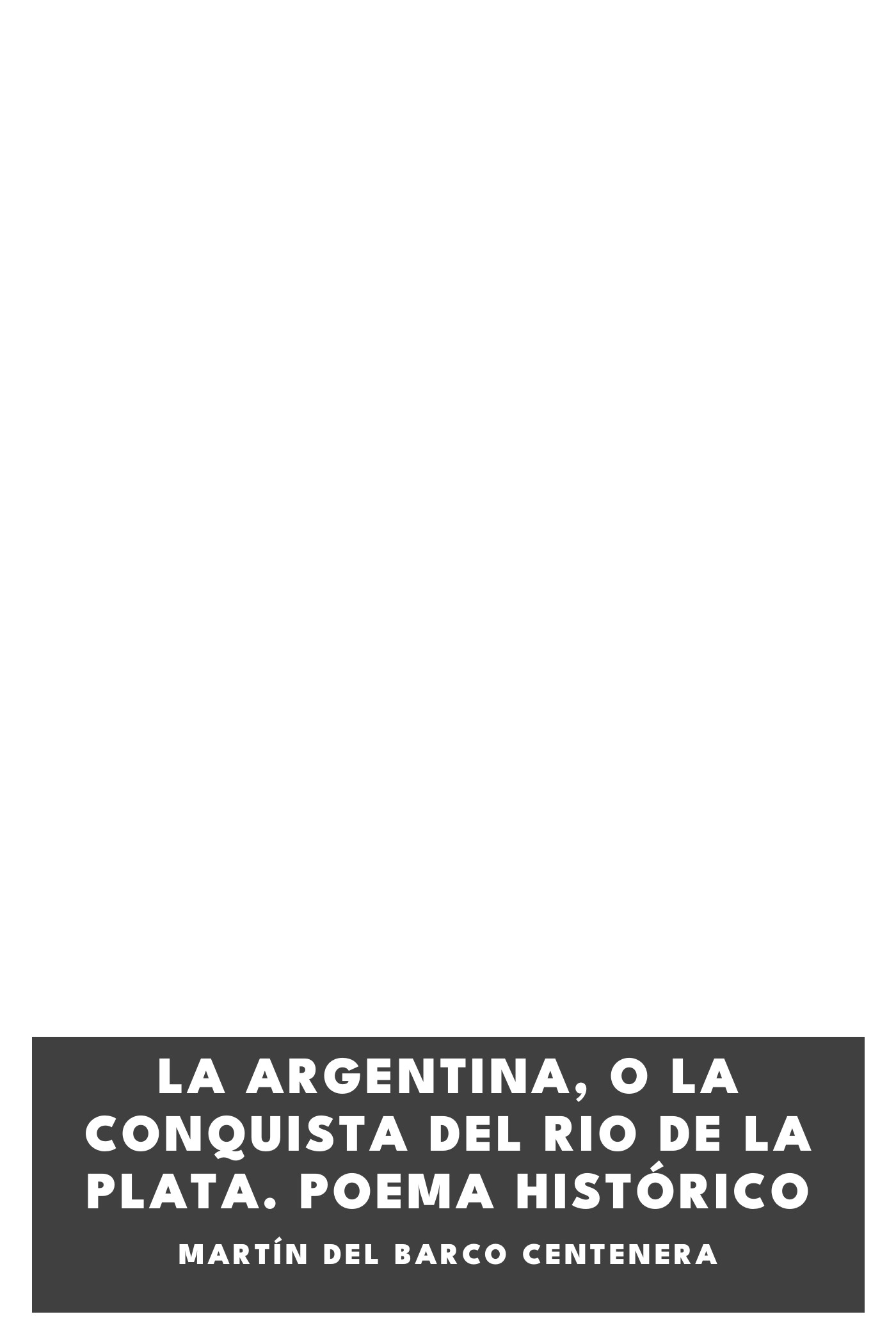 Couverture de La Argentina, o La conquista del Rio de La Plata. Poema histórico par Martín del Barco Centenera