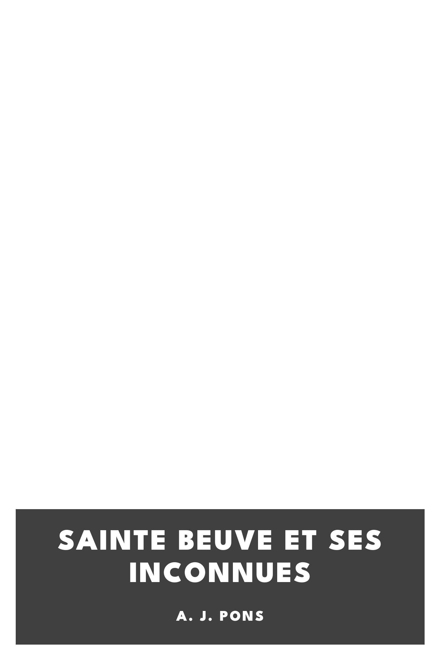 Copertina di Sainte Beuve et ses inconnues, di A. J. Pons