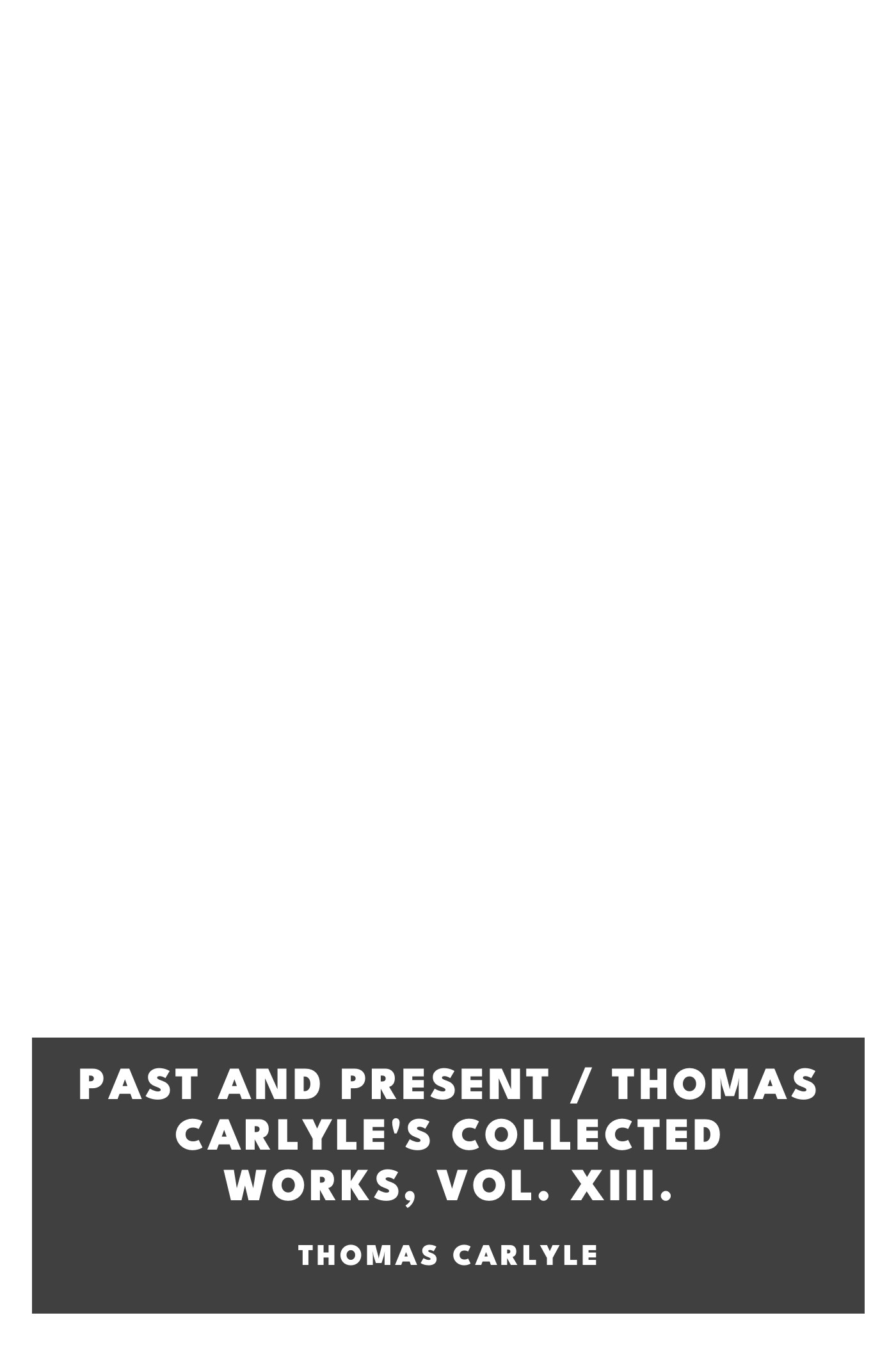 Copertina di Past and Present / Thomas Carlyle's Collected Works, Vol. XIII., di Thomas Carlyle
