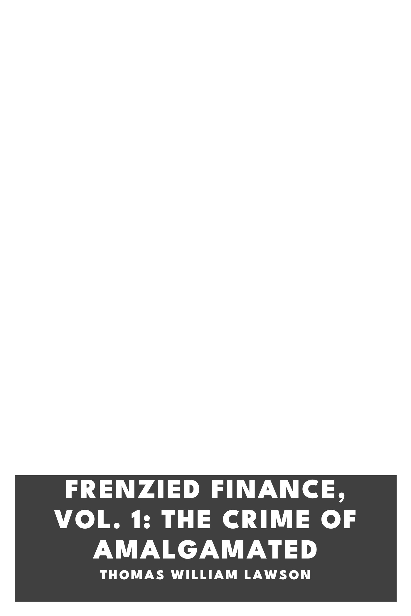 Copertina di Frenzied Finance, Vol. 1: The Crime of Amalgamated, di Thomas William Lawson