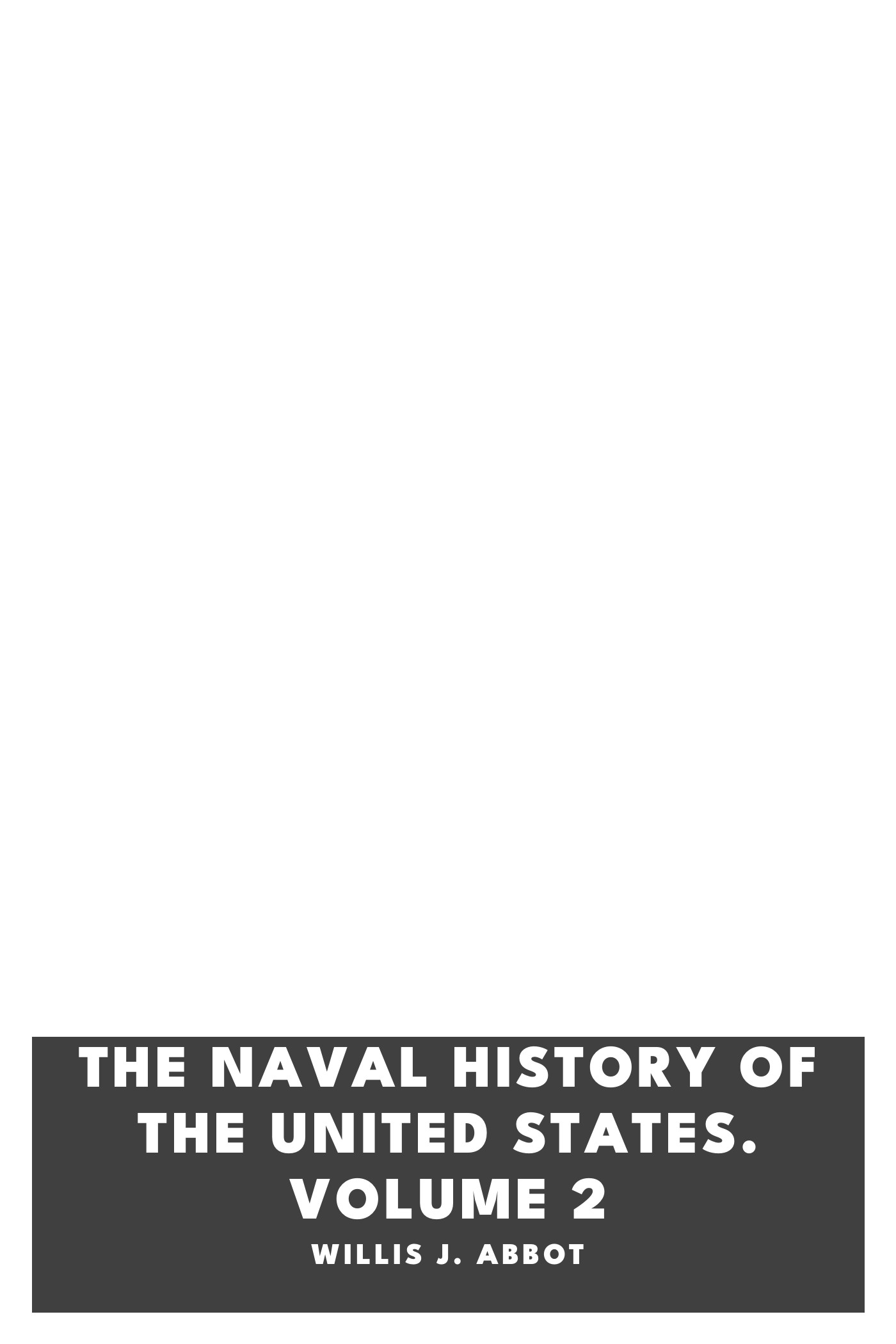 Copertina di The Naval History of the United States. Volume 2, di Willis J. Abbot