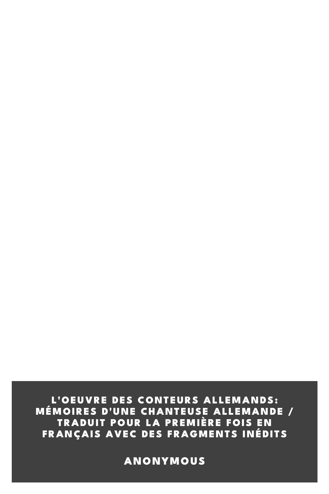 Copertina di L'oeuvre des conteurs allemands: mémoires d'une chanteuse allemande / traduit pour la première fois en français avec des fragments inédits, di Anonymous