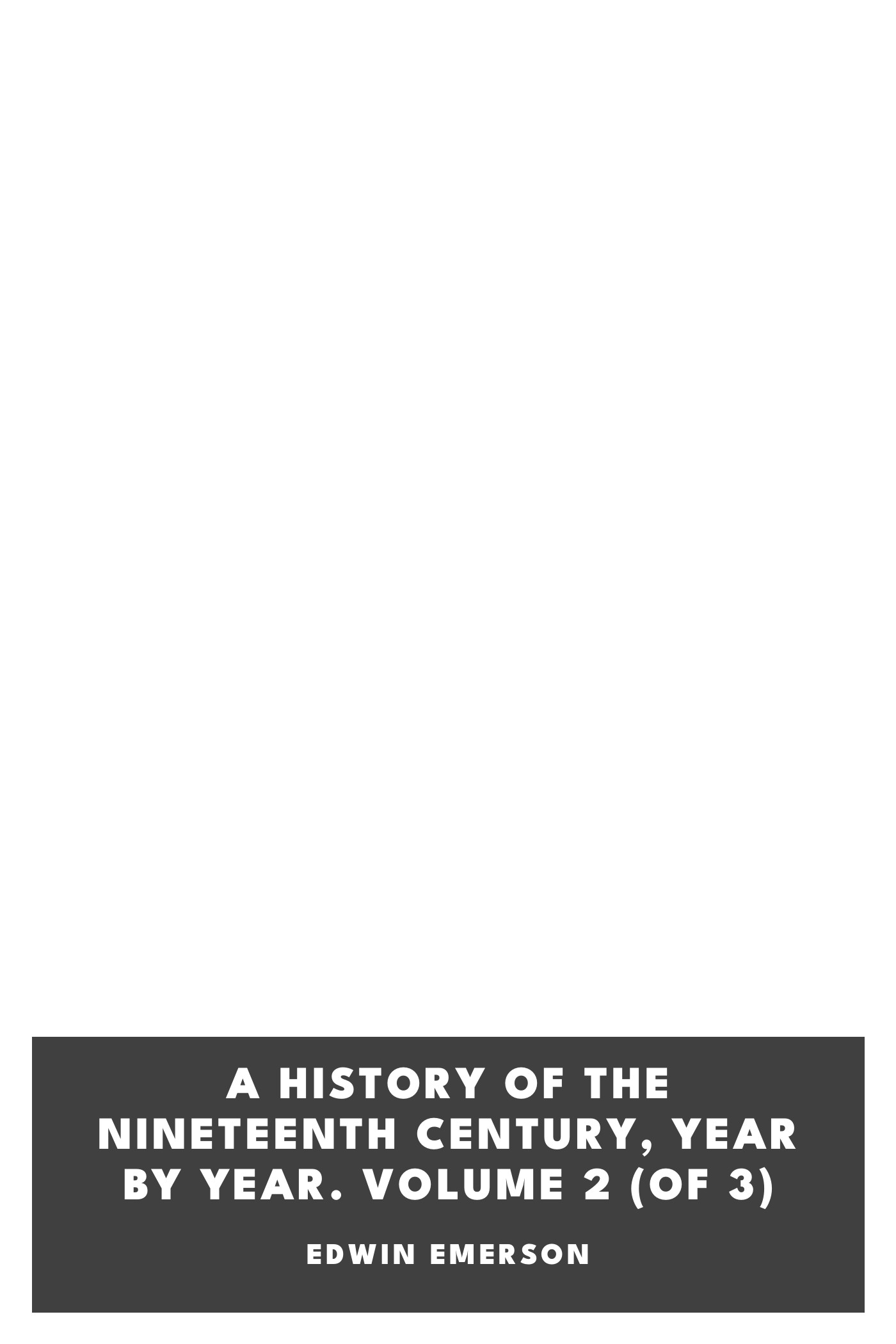 Portada de A History of the Nineteenth Century, Year by Year. Volume 2 (of 3), de Edwin Emerson