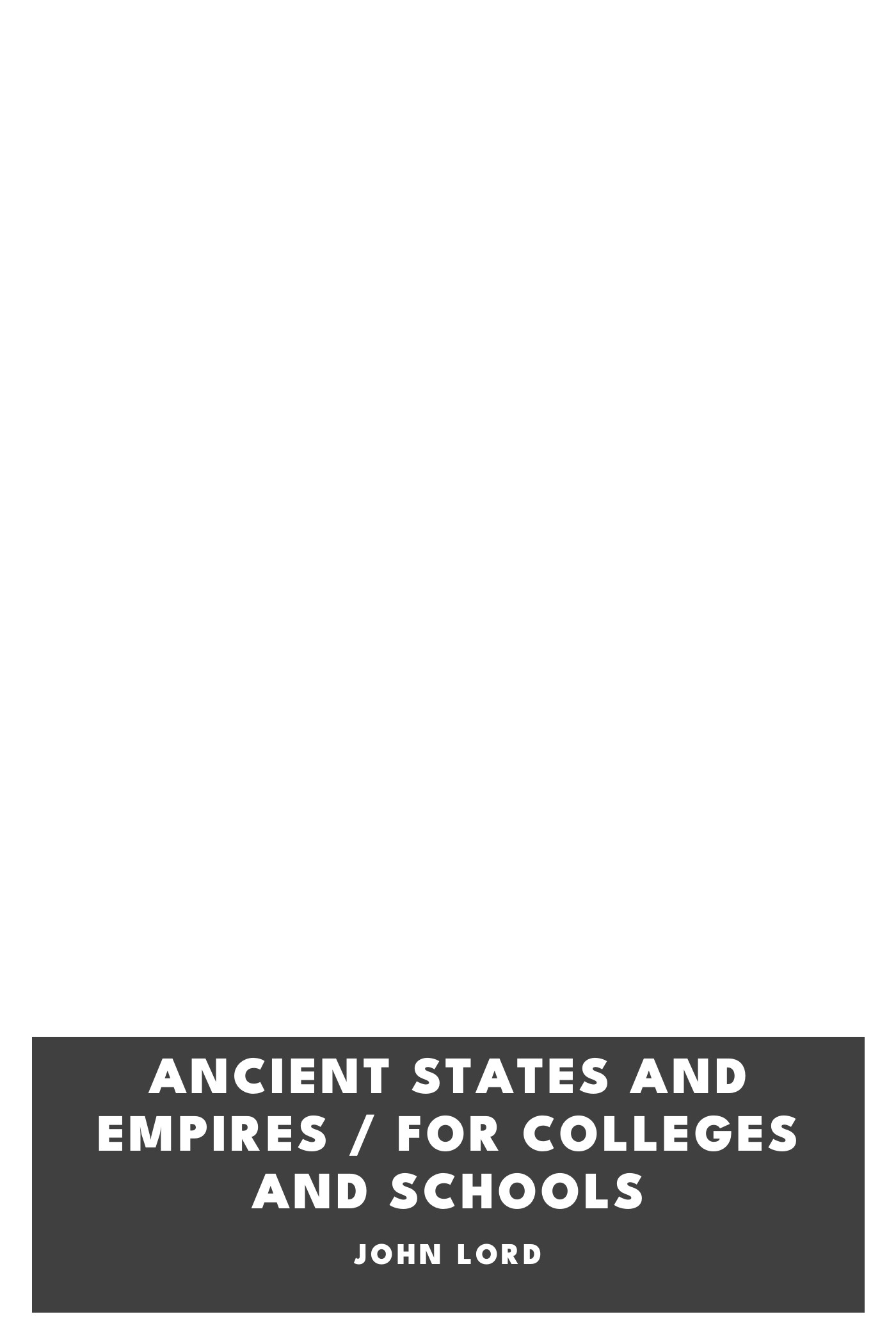 Copertina di Ancient States and Empires / For Colleges and Schools, di John Lord
