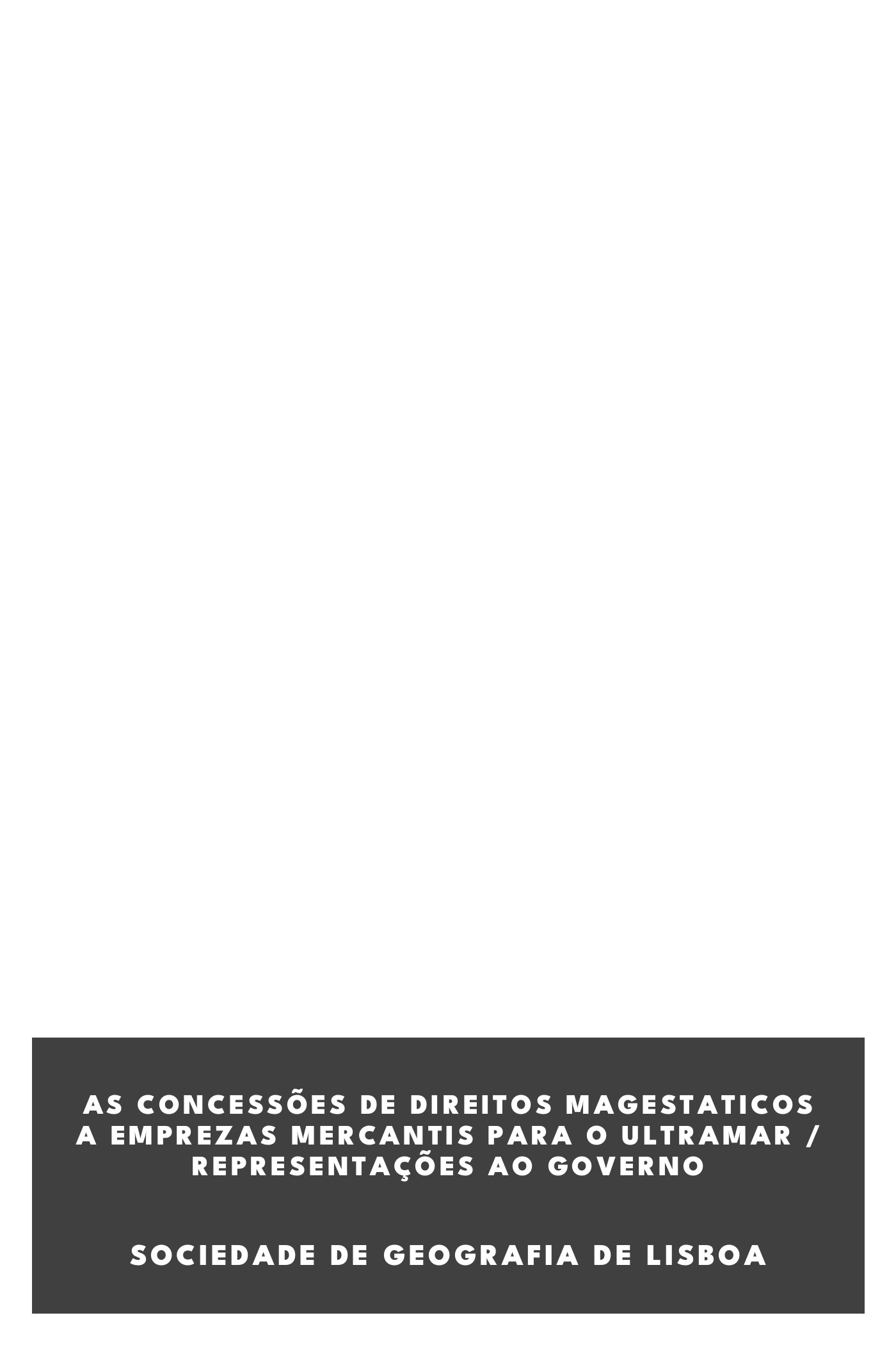 Capa de As concessões de direitos magestaticos a emprezas mercantis para o ultramar / representações ao governo, de Sociedade de Geografia de Lisboa