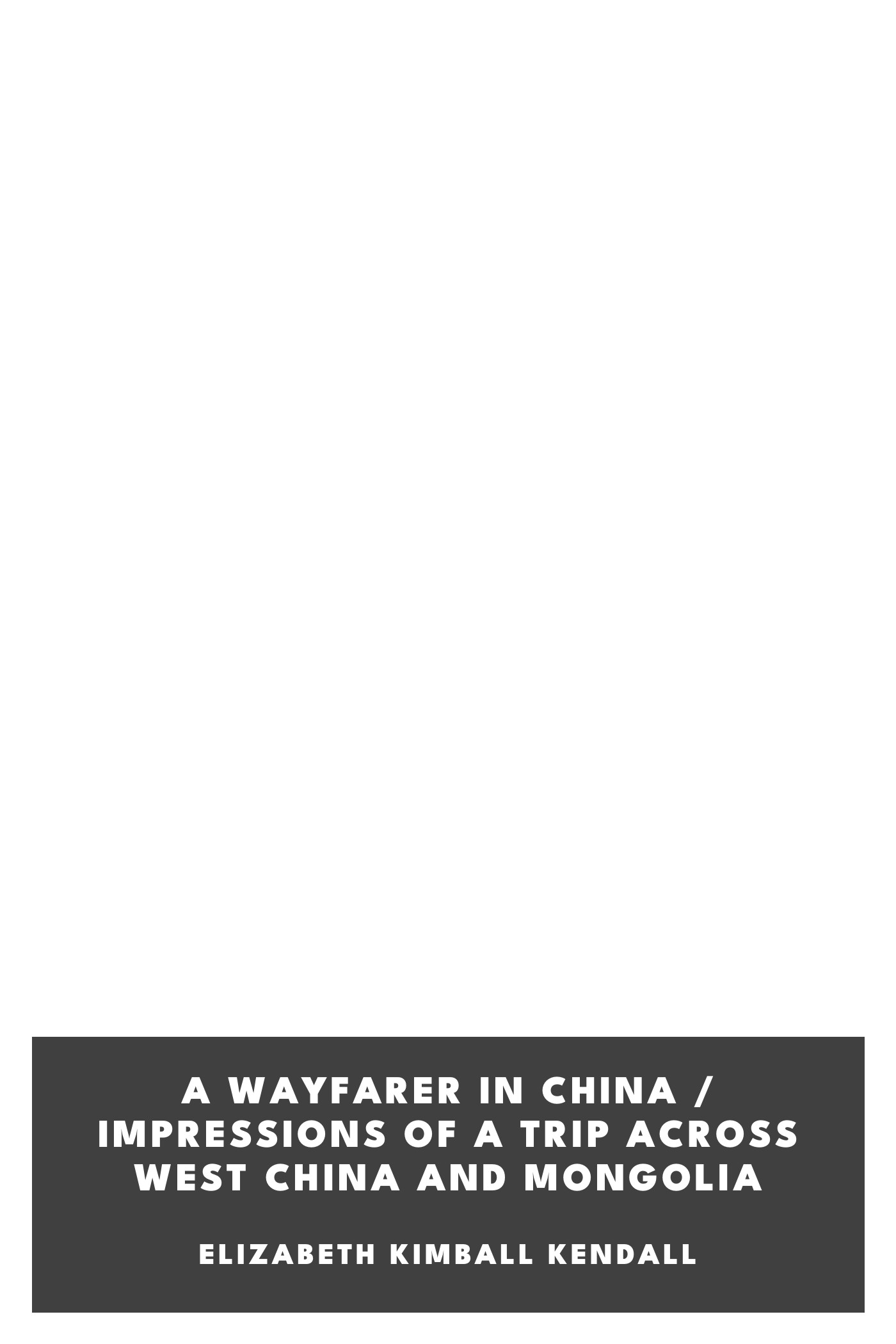 Portada de A Wayfarer in China / Impressions of a trip across West China and Mongolia, de Elizabeth Kimball Kendall