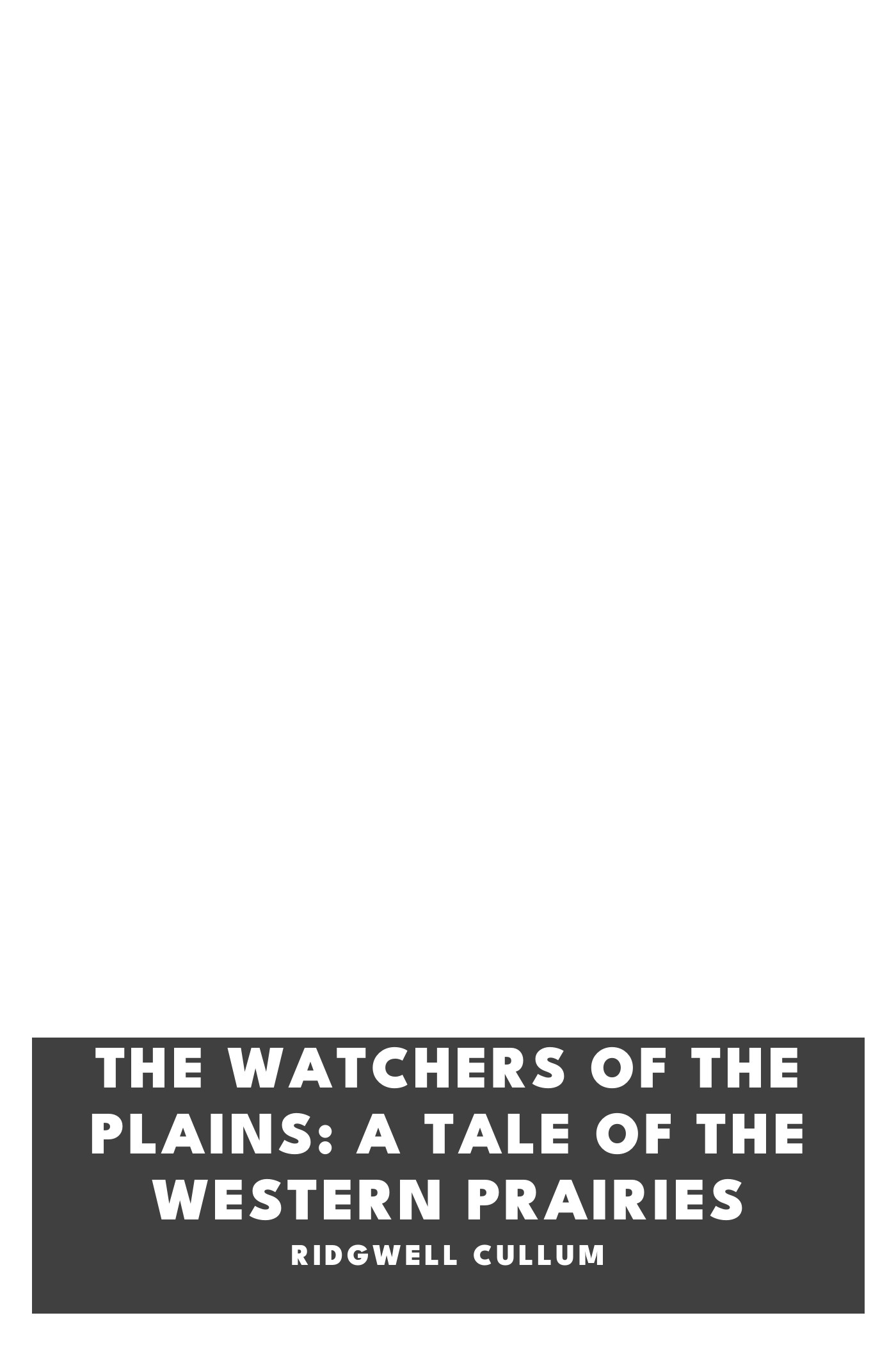 Cover of The Watchers of the Plains: A Tale of the Western Prairies by Ridgwell Cullum