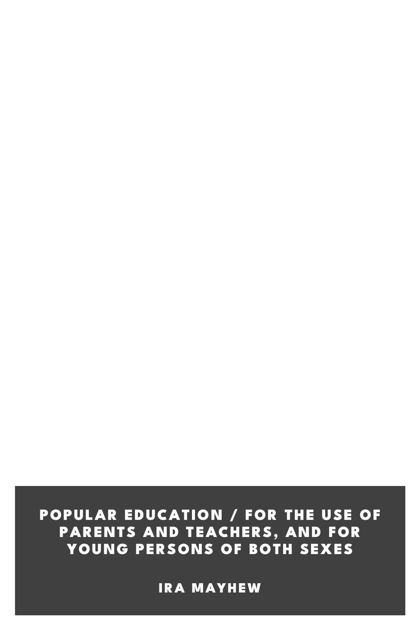 Copertina di Popular Education / For the use of Parents and Teachers, and for Young Persons of Both Sexes, di Ira Mayhew