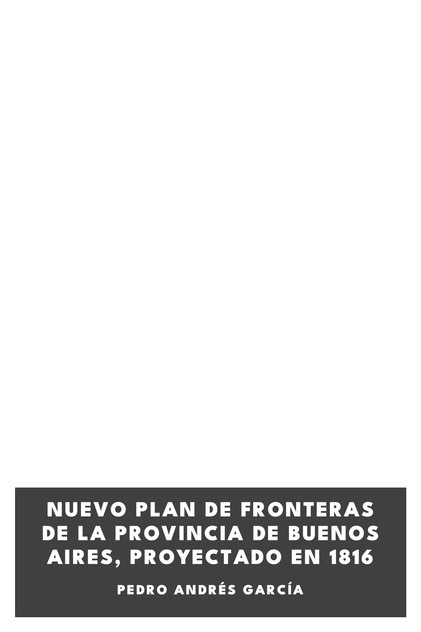 Portada de Nuevo plan de fronteras de la provincia de Buenos Aires, proyectado en 1816, de Pedro Andrés García