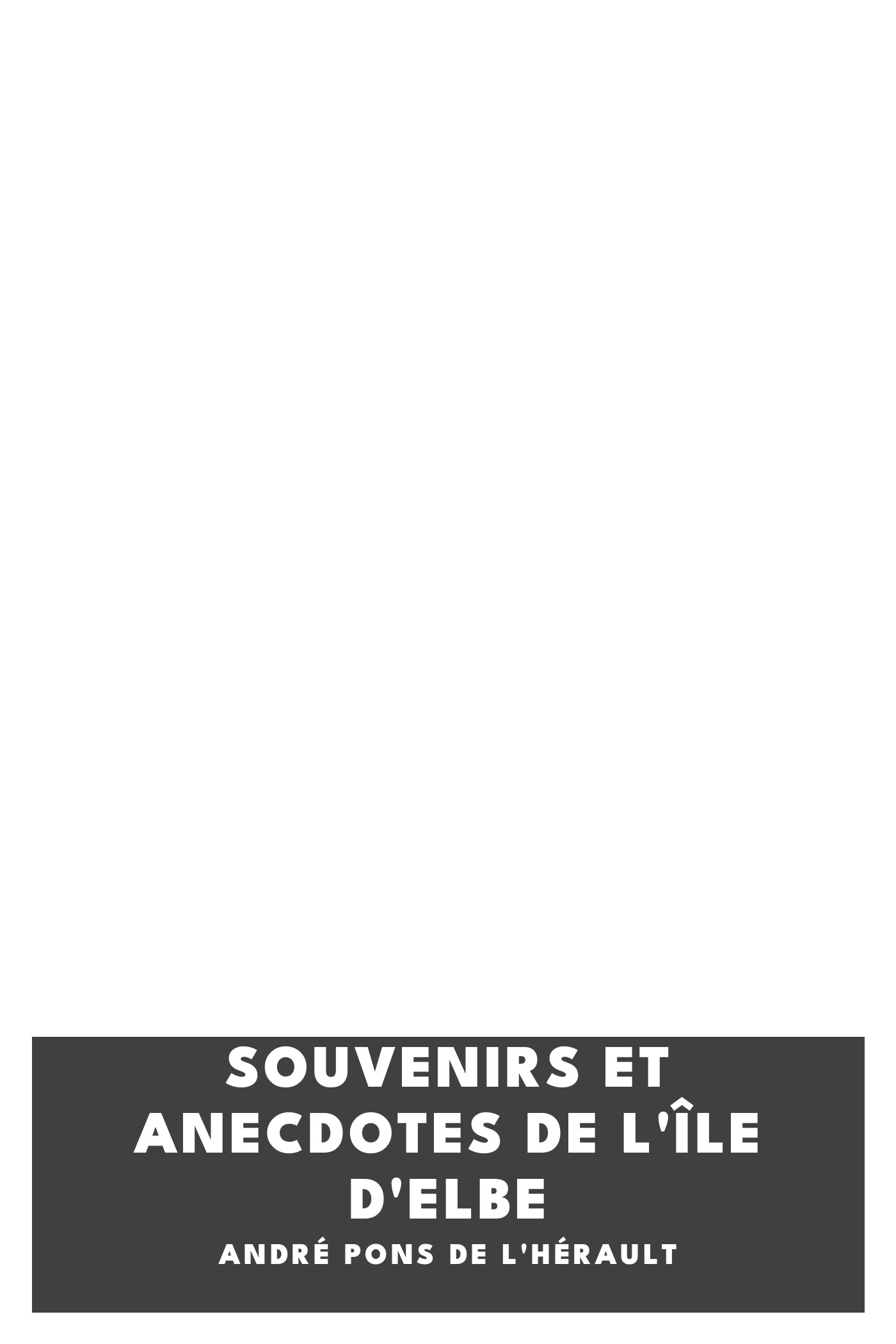 Copertina di Souvenirs et anecdotes de l'île d'Elbe, di André Pons de l'Hérault