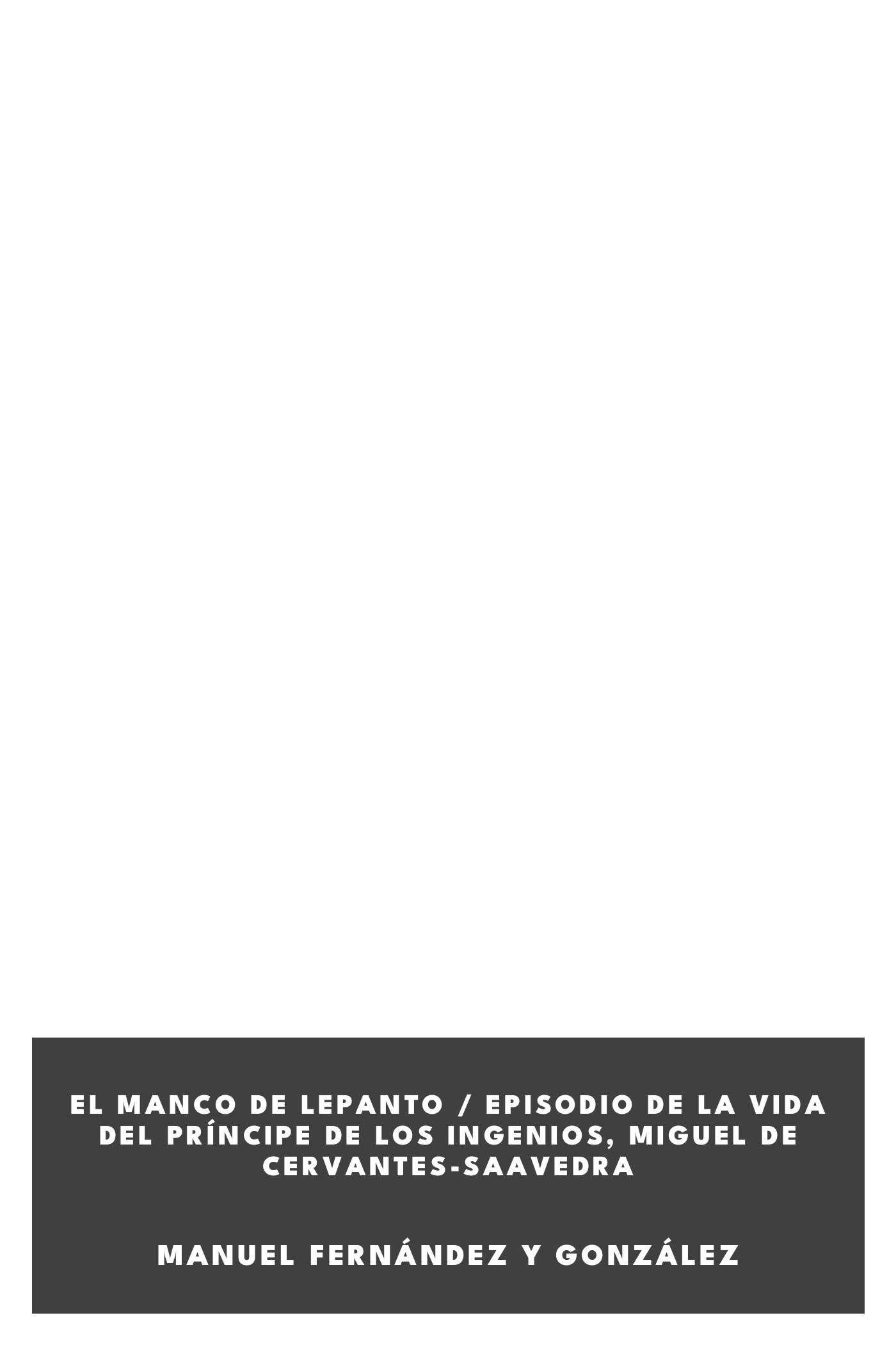 Portada de El manco de Lepanto / episodio de la vida del príncipe de los ingenios, Miguel de Cervantes-Saavedra, de Manuel Fernández y González