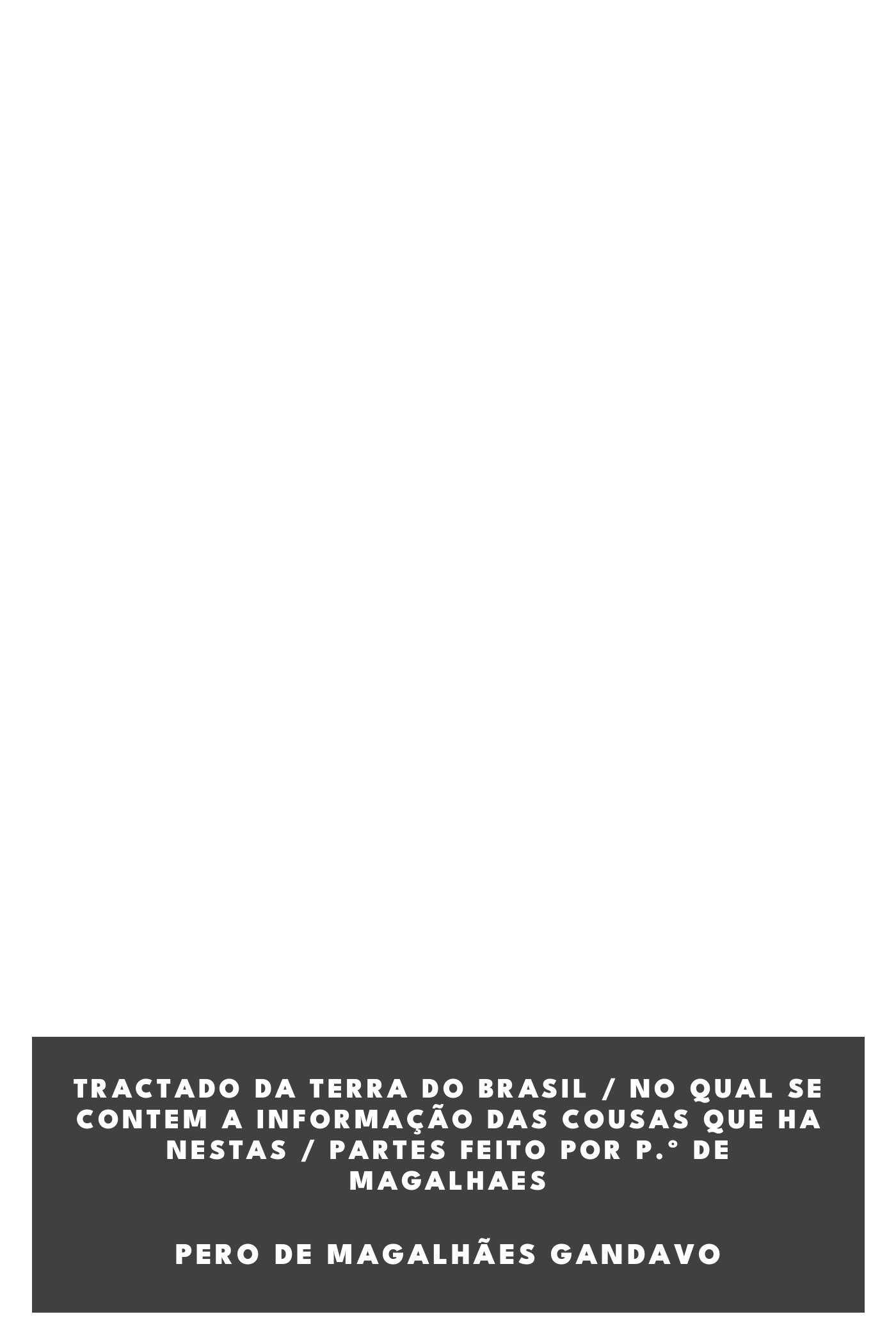 Portada de Tractado da terra do Brasil / no qual se contem a informação das cousas que ha nestas / partes feito por P.º de Magalhaes, de Pero de Magalhães Gandavo