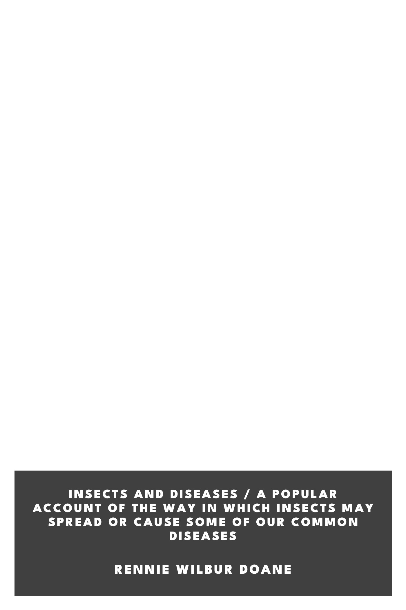 Copertina di Insects and Diseases / A Popular Account of the Way in Which Insects may Spread or Cause some of our Common Diseases, di Rennie Wilbur Doane