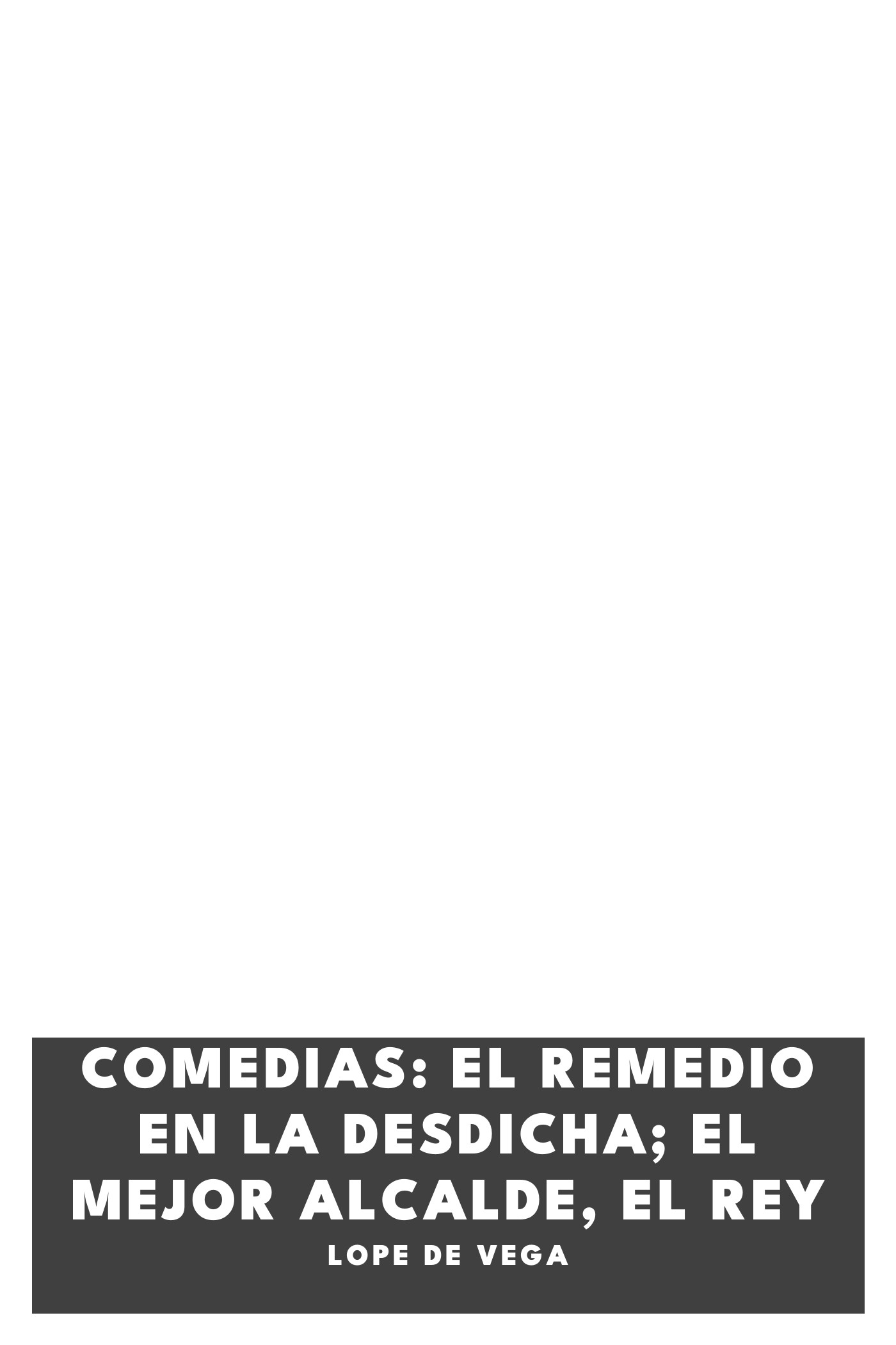 Portada de Comedias: El remedio en la desdicha; El mejor alcalde, el rey, de Lope de Vega