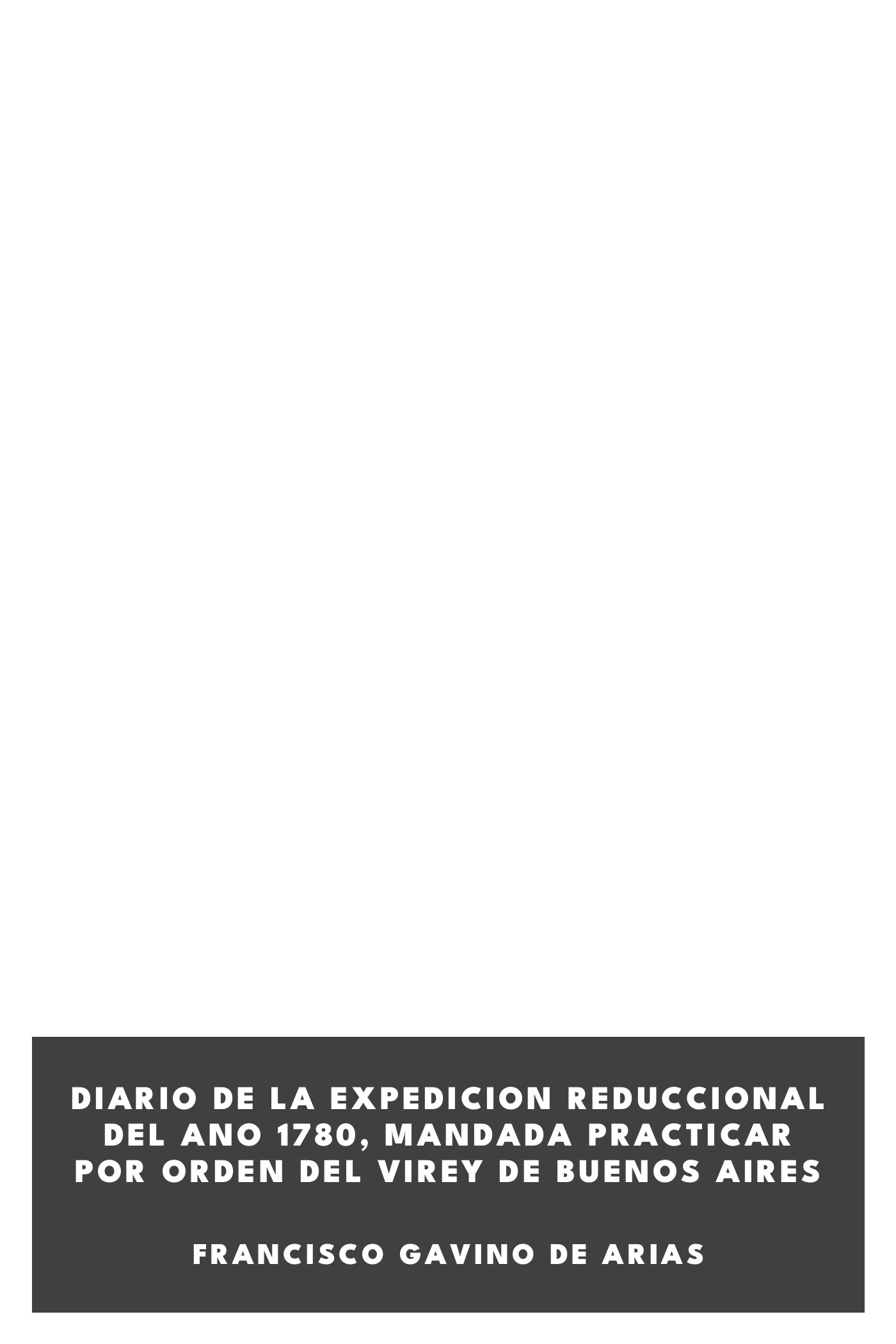 Couverture de Diario de la expedicion reduccional del ano 1780, mandada practicar por orden del Virey de Buenos Aires par Francisco Gavino de Arias