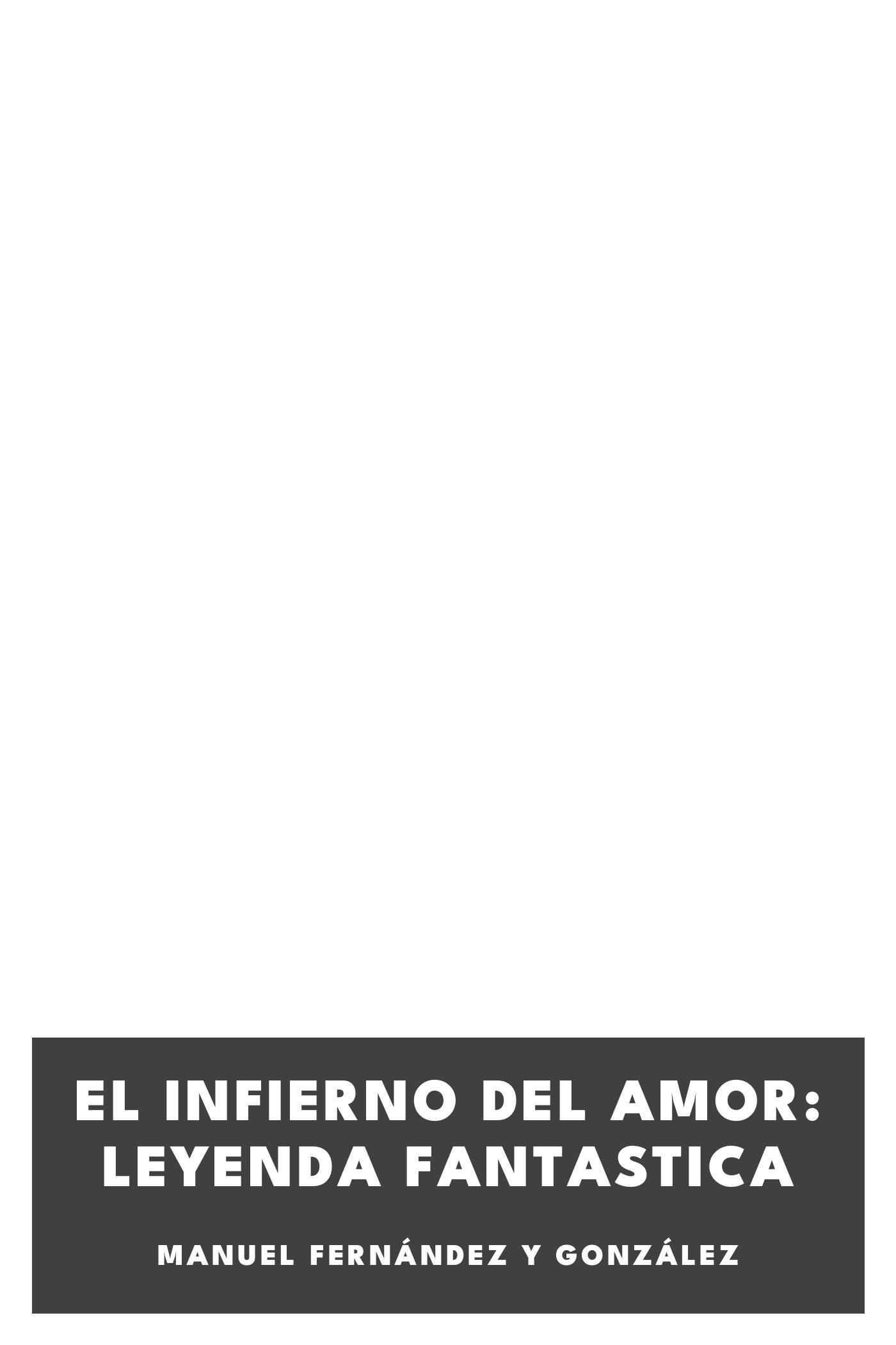 Operculum “El infierno del amor: leyenda fantastica”, auctore Manuel Fernández y González