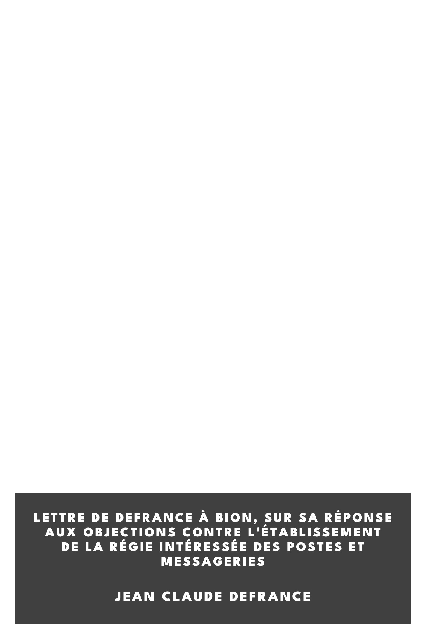 Copertina di Lettre de Defrance à Bion, sur sa réponse aux objections contre l'établissement de la régie intéressée des postes et messageries, di Jean Claude Defrance