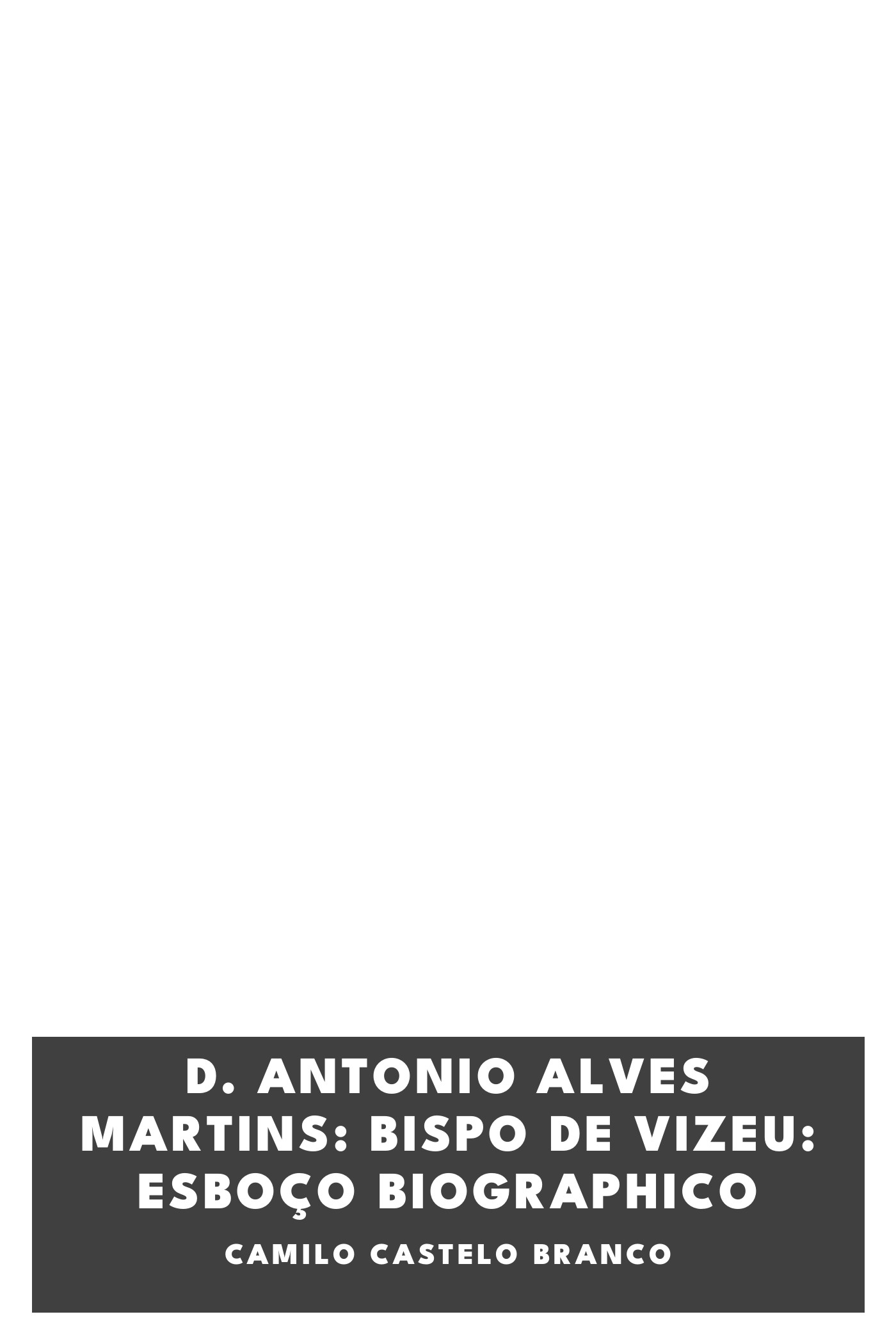 Copertina di D. Antonio Alves Martins: bispo de Vizeu: esboço biographico, di Camilo Castelo Branco
