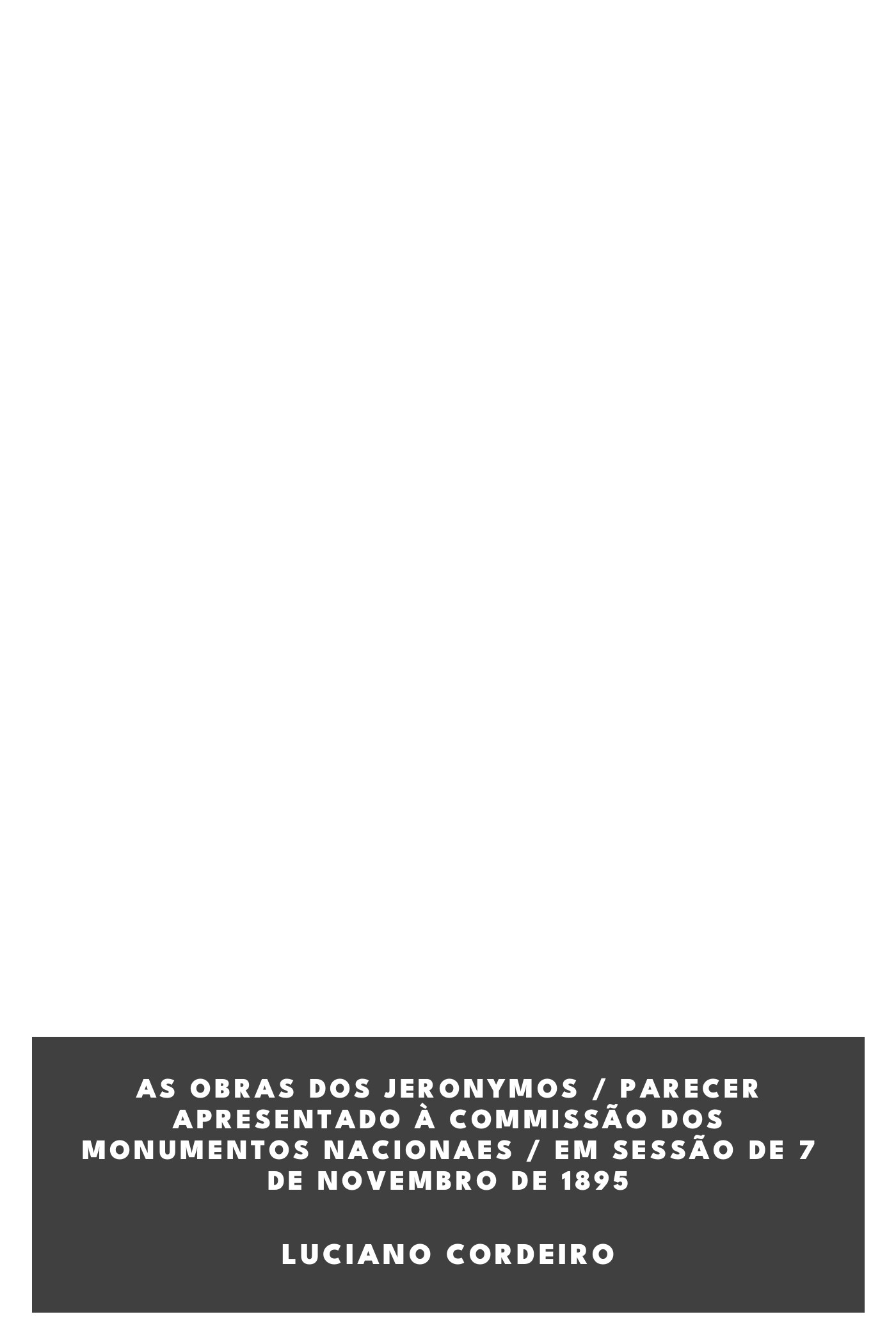 Capa de As obras dos Jeronymos / parecer apresentado à Commissão dos Monumentos Nacionaes / em sessão de 7 de Novembro de 1895, de Luciano Cordeiro