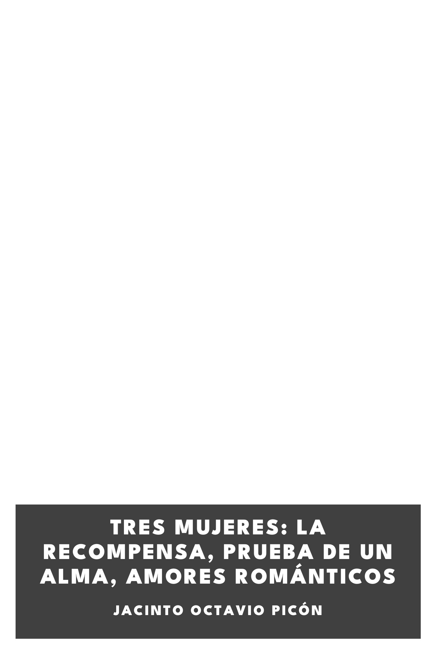 Portada de Tres mujeres: La recompensa, Prueba de un alma, Amores románticos, de Jacinto Octavio Picón