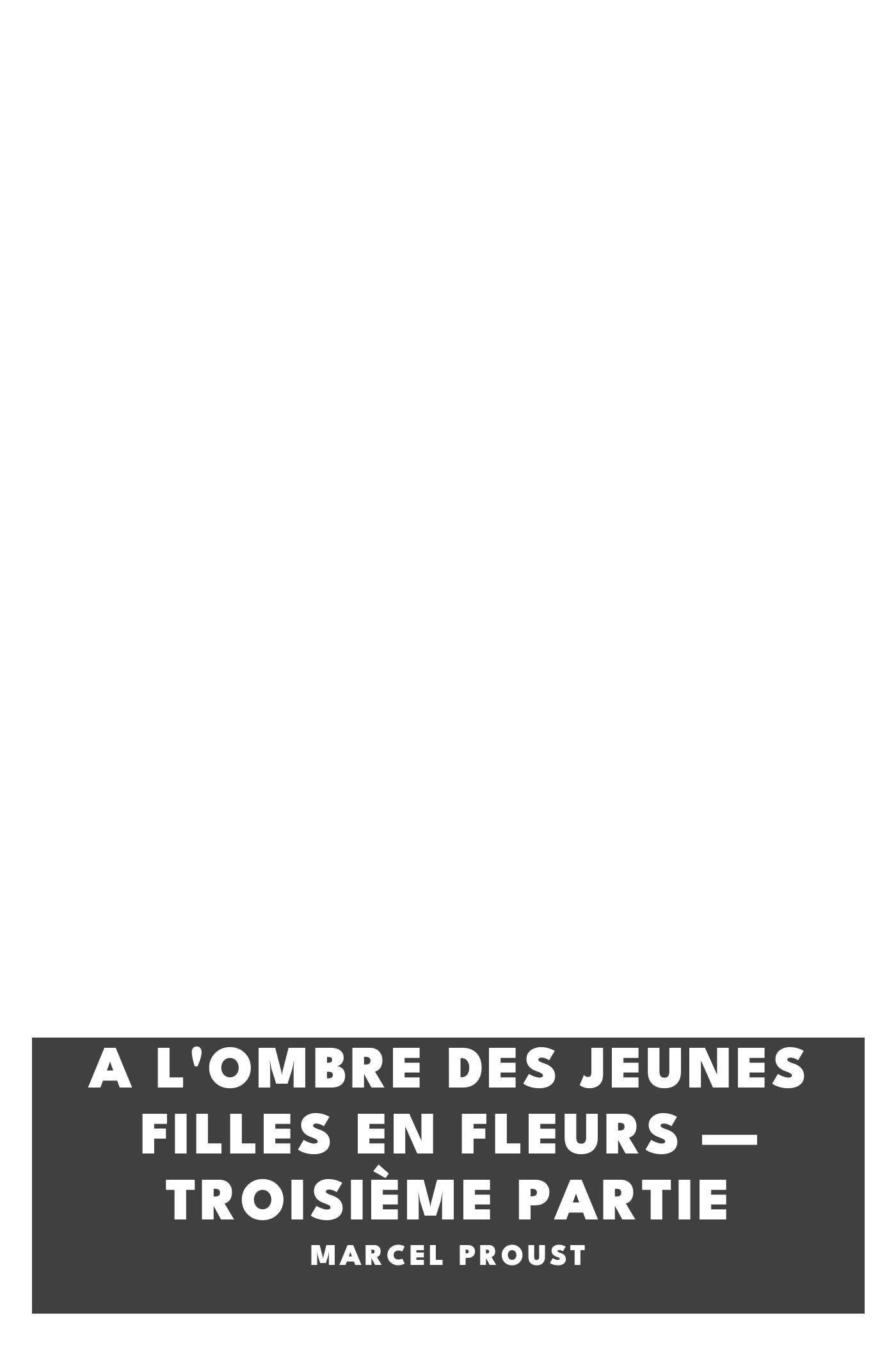 Cover of A l'ombre des jeunes filles en fleurs — Troisième partie by Marcel Proust