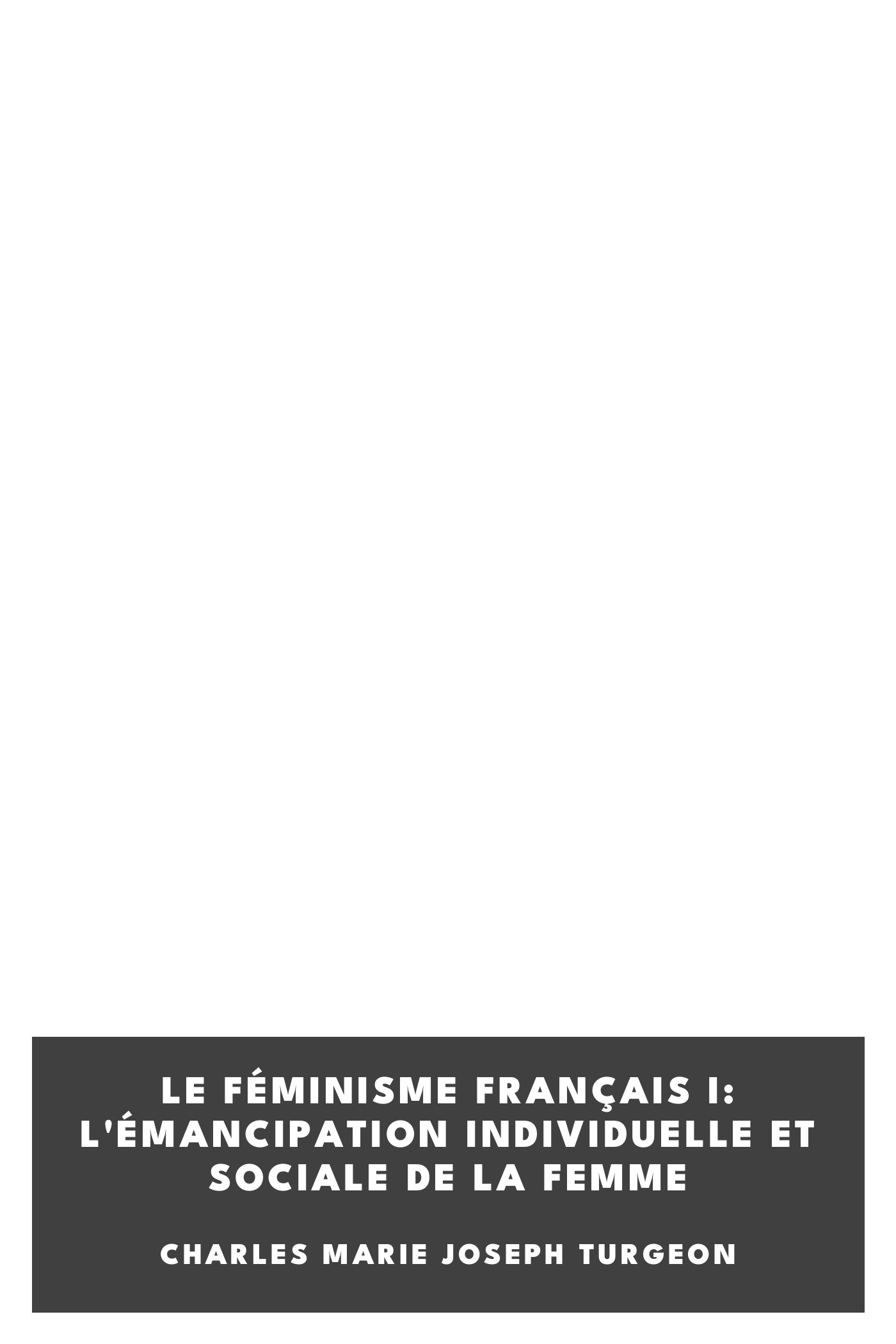 Couverture de Le féminisme français I: L'émancipation individuelle et sociale de la femme par Charles Marie Joseph Turgeon